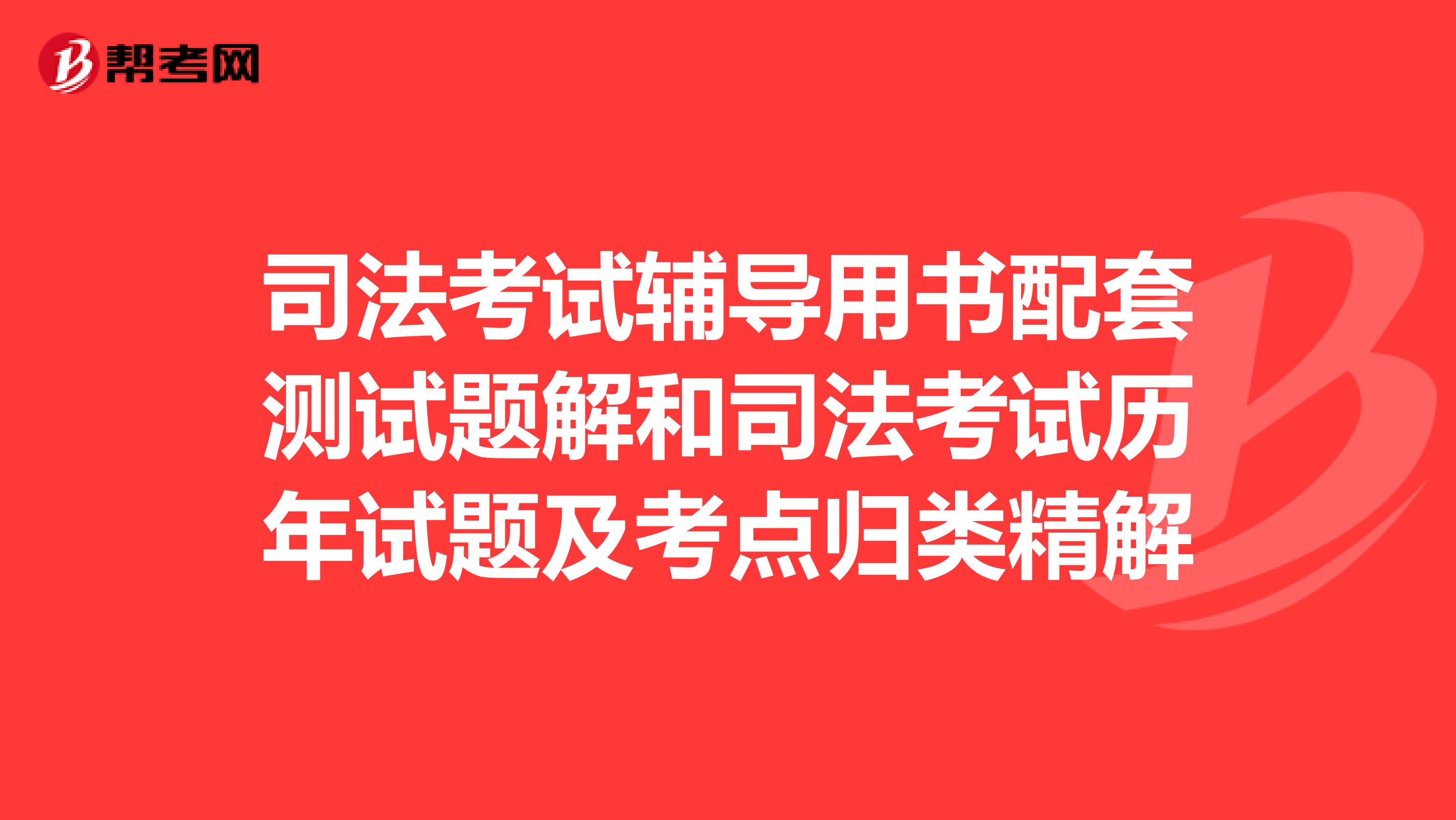 司法考试辅导用书配套测试题解和司法考试历年试题及考点归类精解