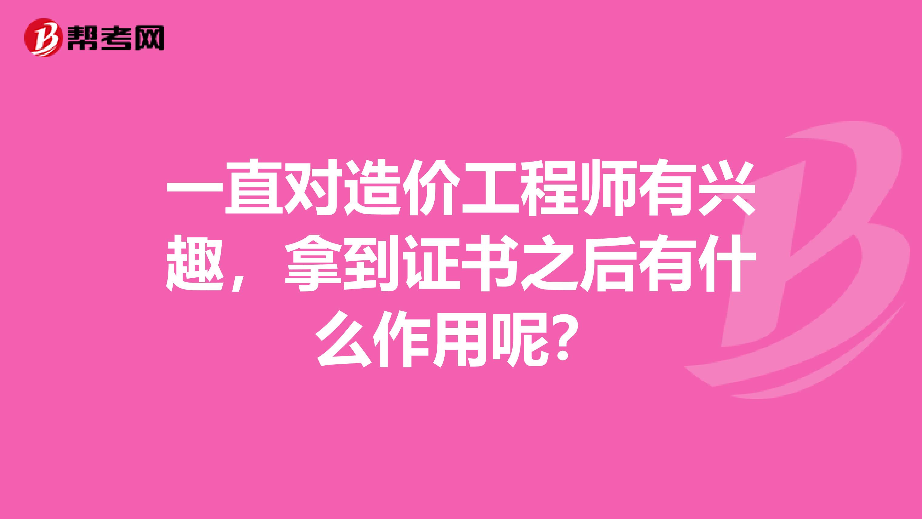 一直对造价工程师有兴趣，拿到证书之后有什么作用呢？