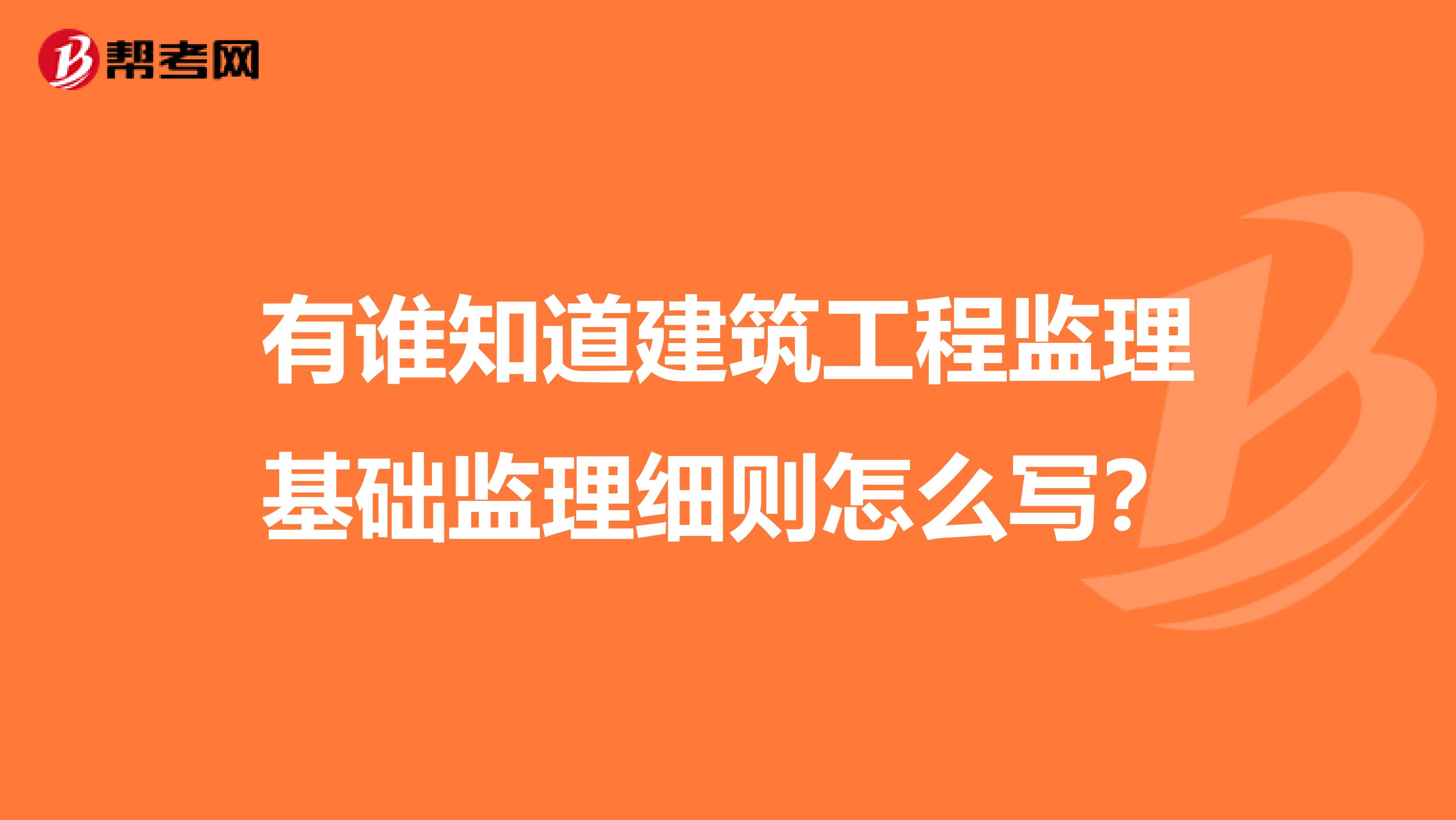 有谁知道建筑工程监理基础监理细则怎么写？