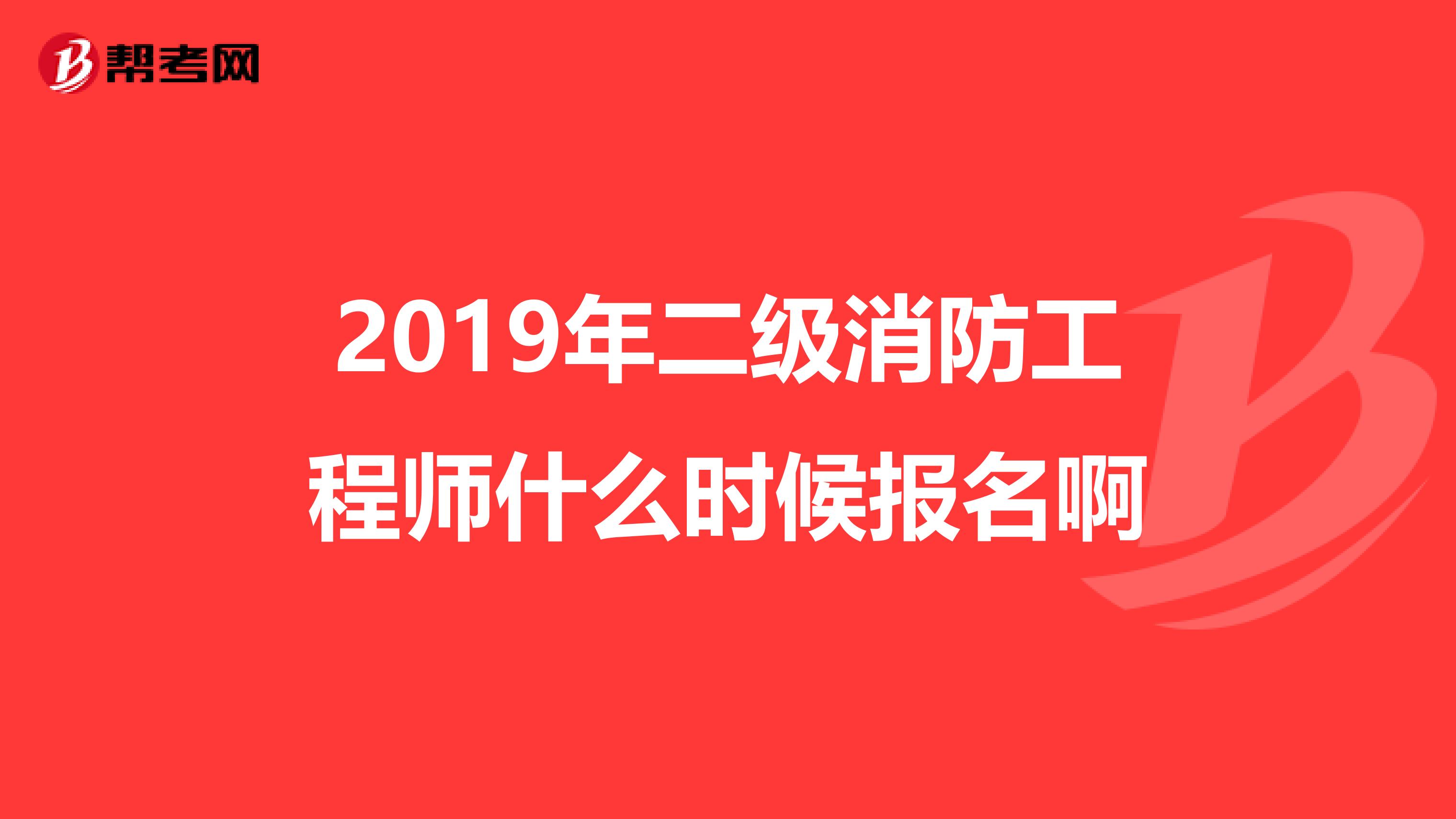 2019年二级消防工程师什么时候报名啊