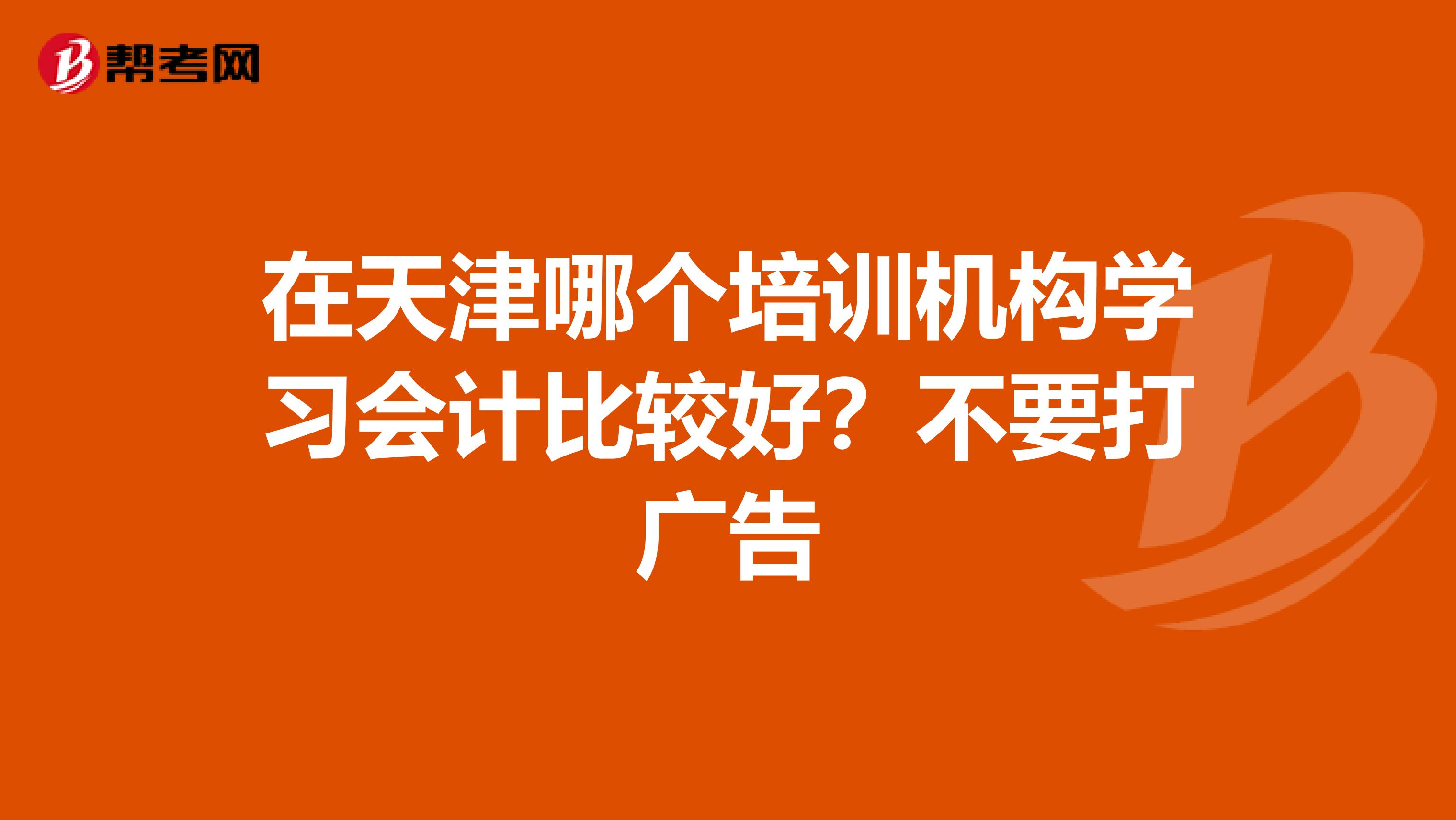 在天津哪个培训机构学习会计比较好？不要打广告