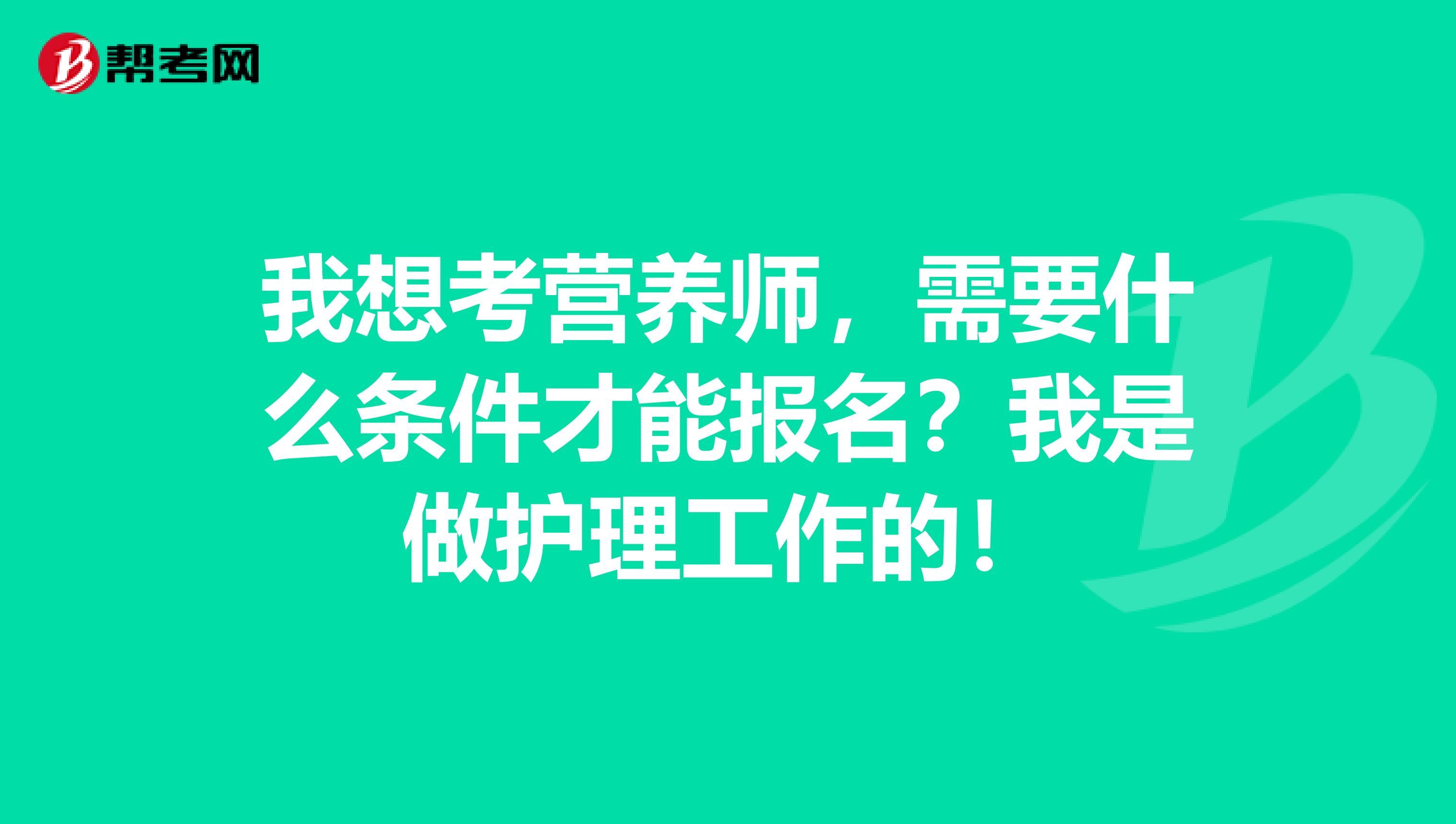 我想考营养师,需要什么条件才能报名?我是做护理工作的!