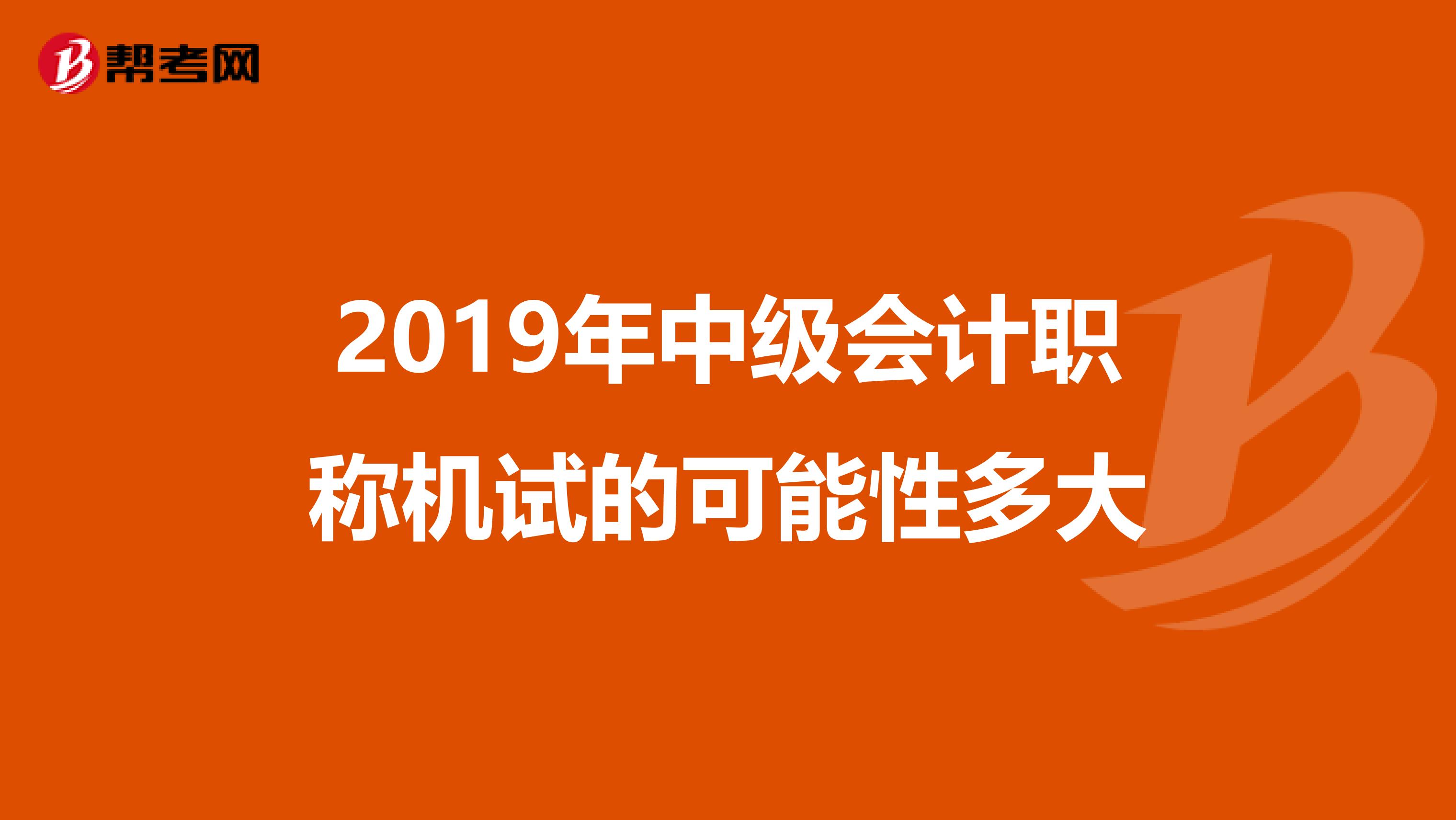 2019年中级会计职称机试的可能性多大