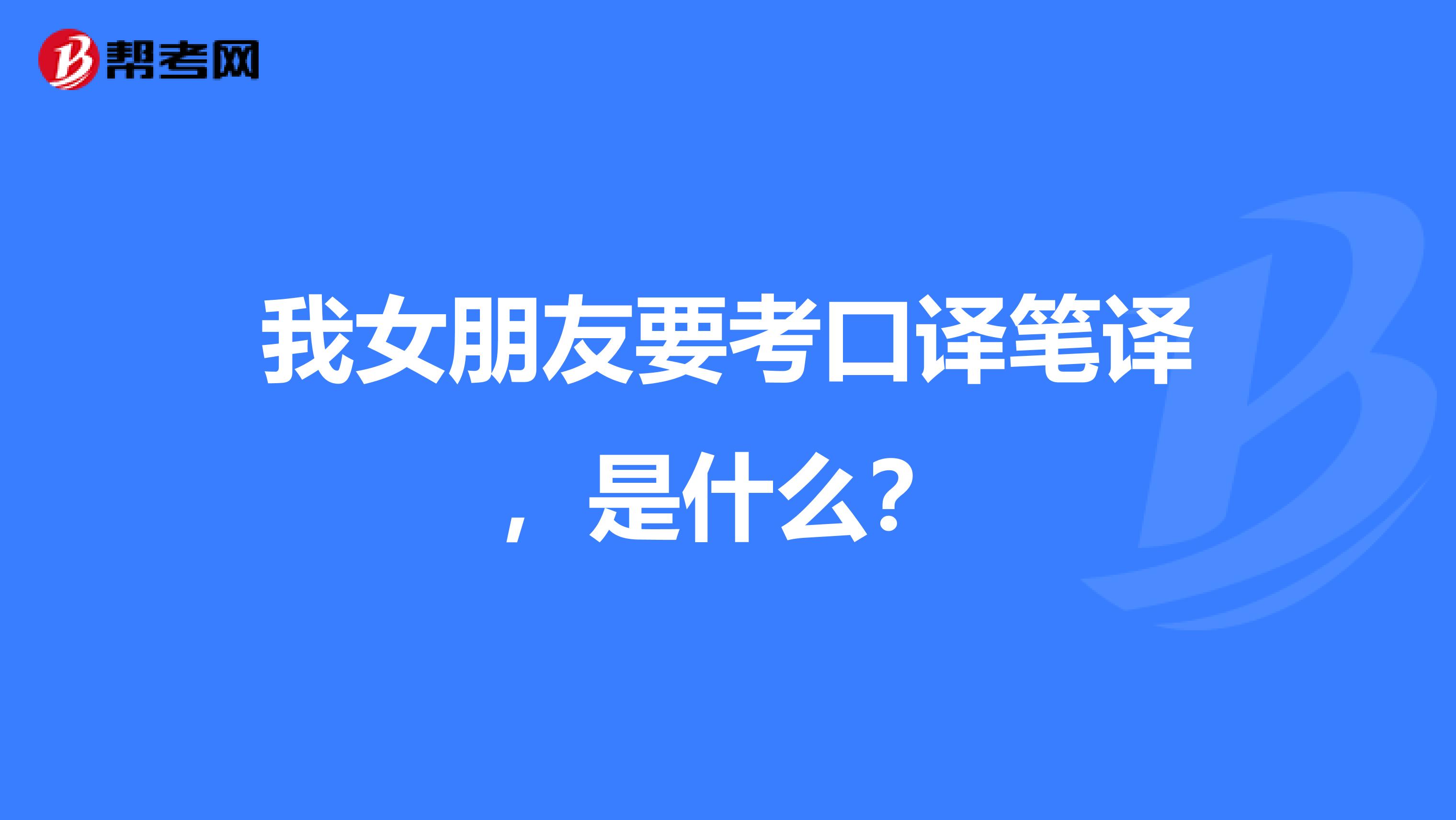 我女朋友要考口译笔译，是什么？