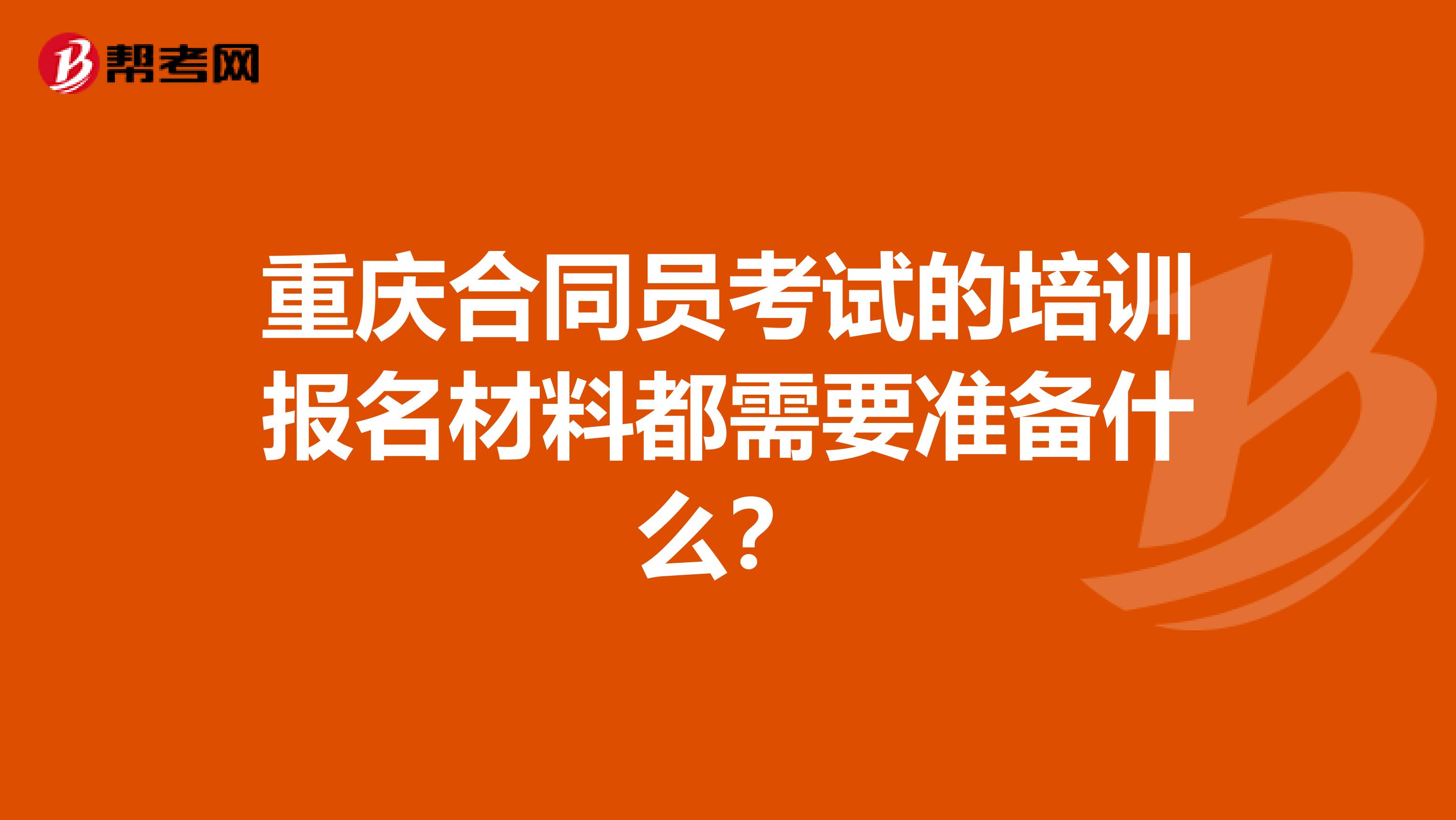 重庆合同员考试的培训报名材料都需要准备什么？