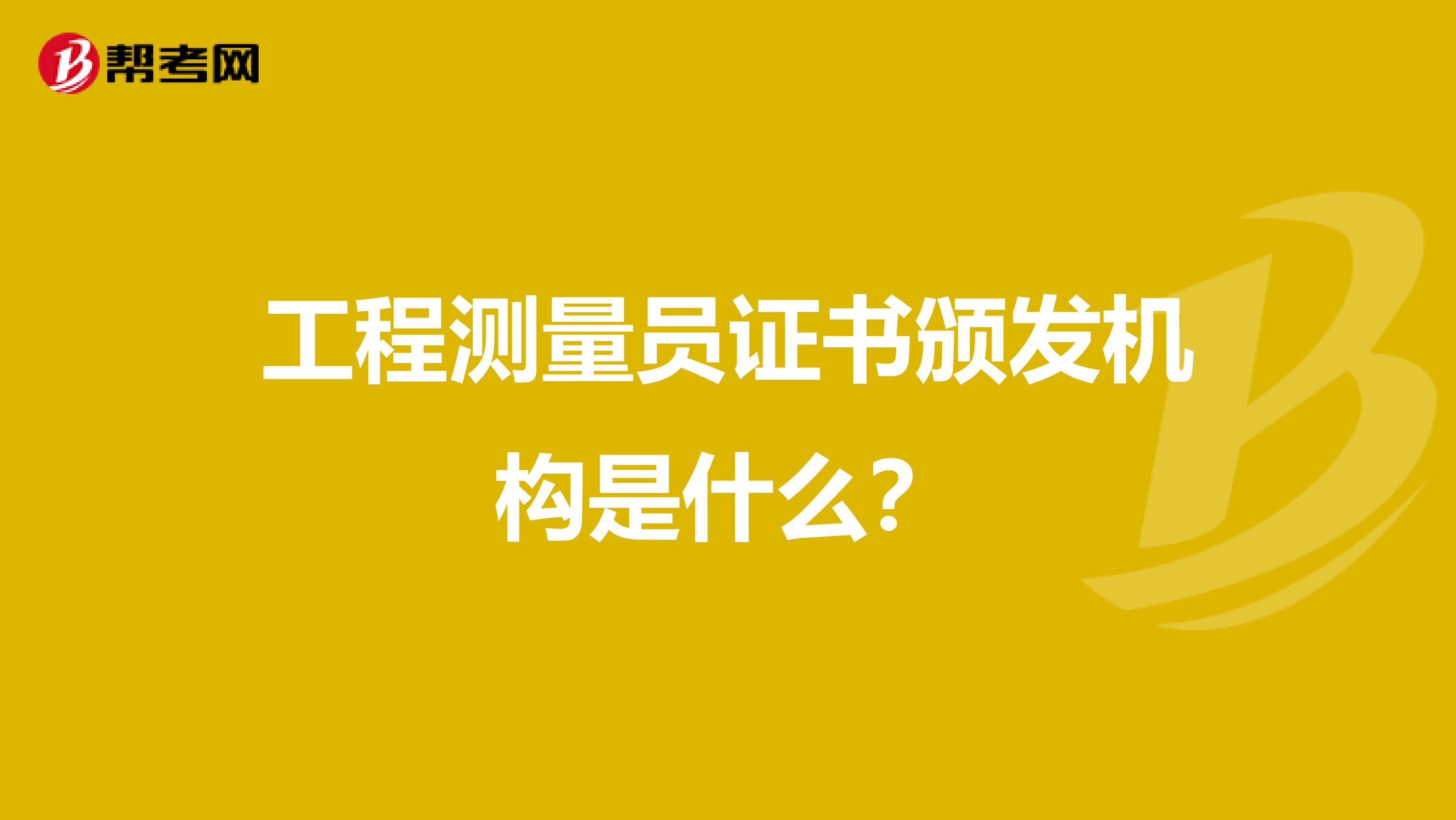 工程测量员证书颁发机构是什么？