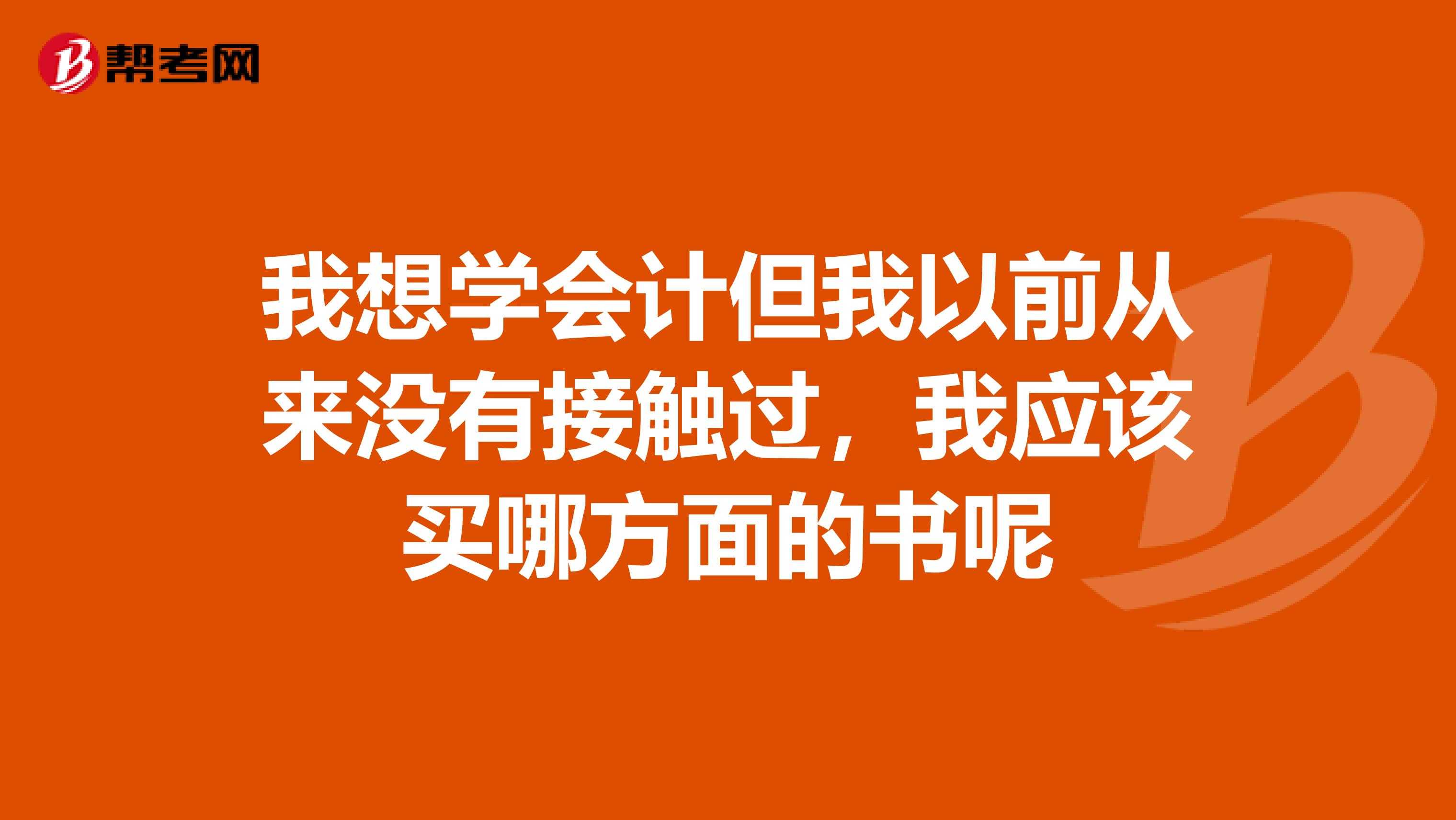 我想学会计但我以前从来没有接触过,我应该买哪方面的书呢