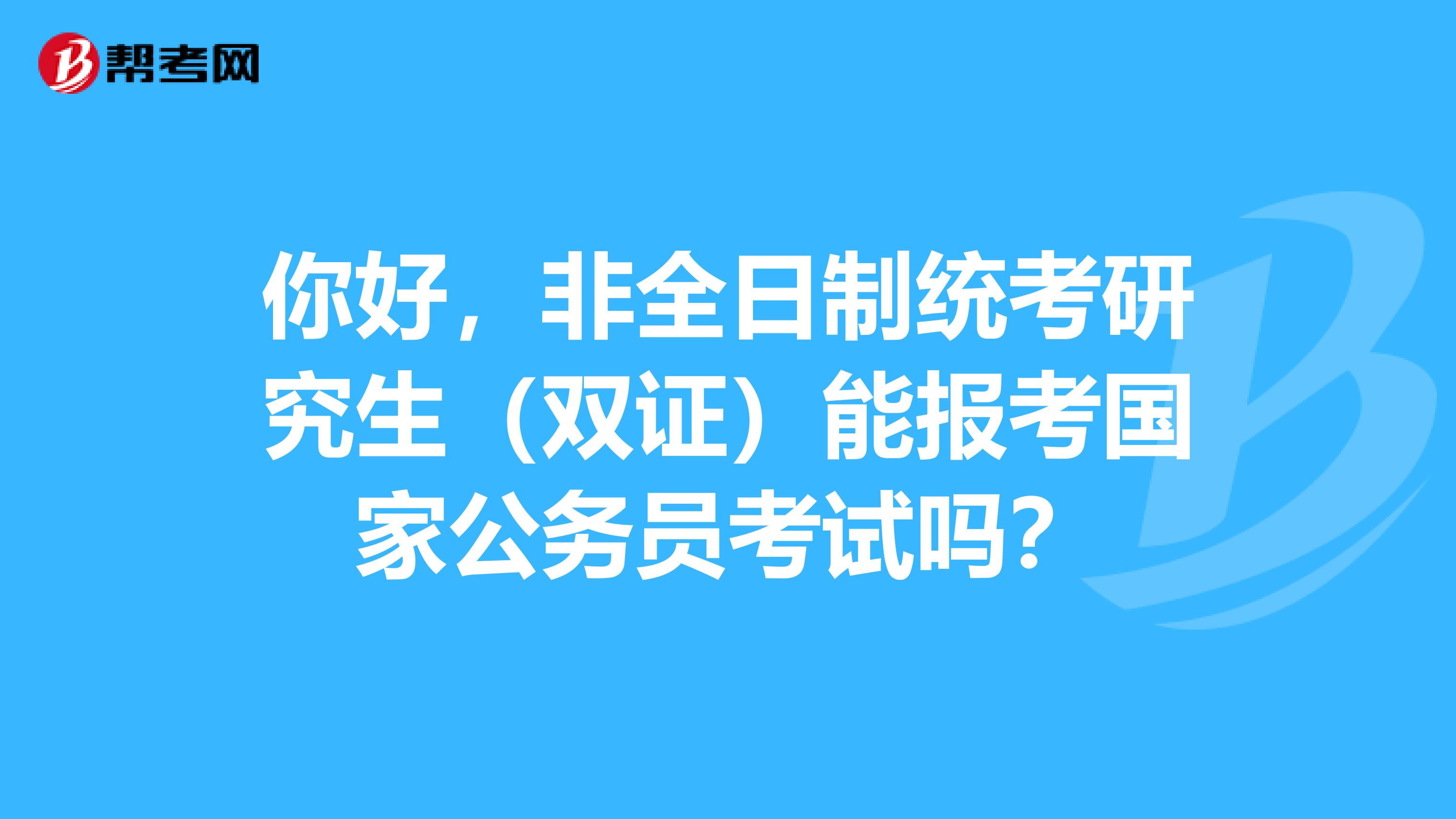 你好，非全日制统考研究生（双证）能报考国家公务员考试吗？