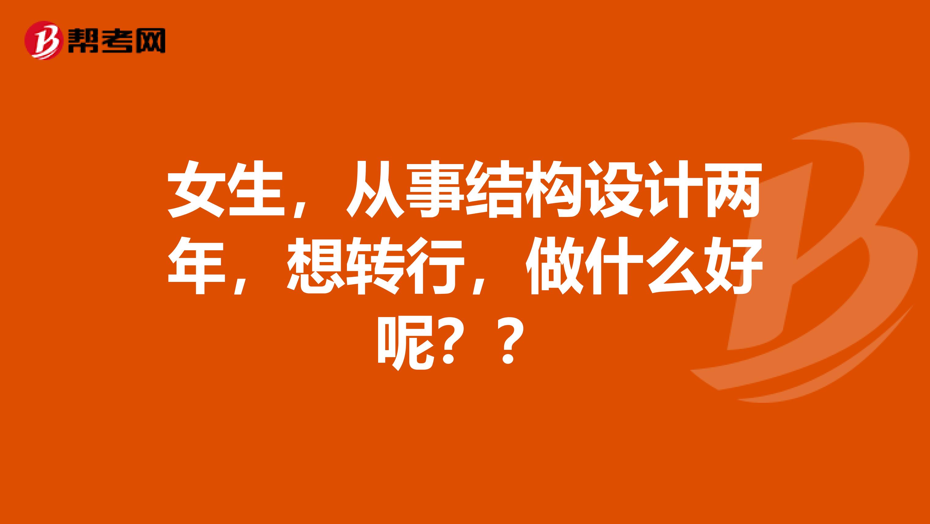 女生，从事结构设计两年，想转行，做什么好呢？？