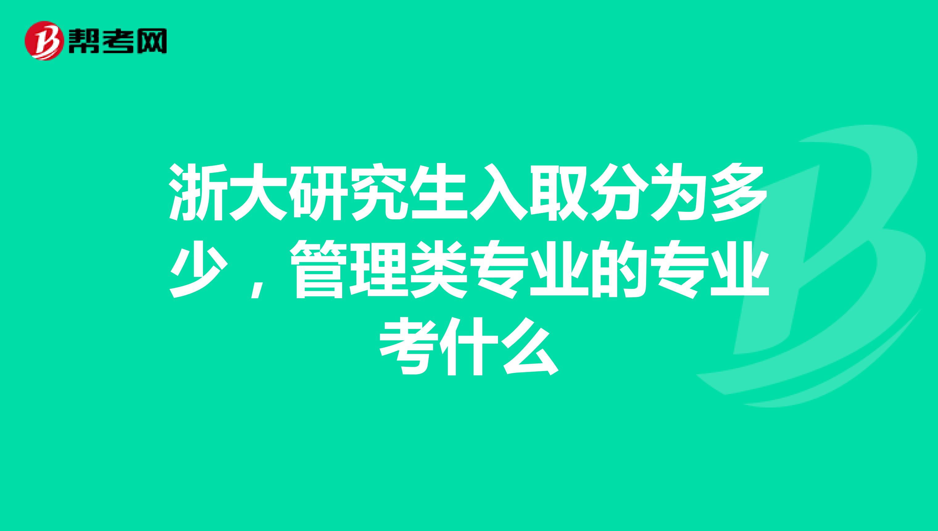 浙大研究生入取分为多少，管理类专业的专业考什么