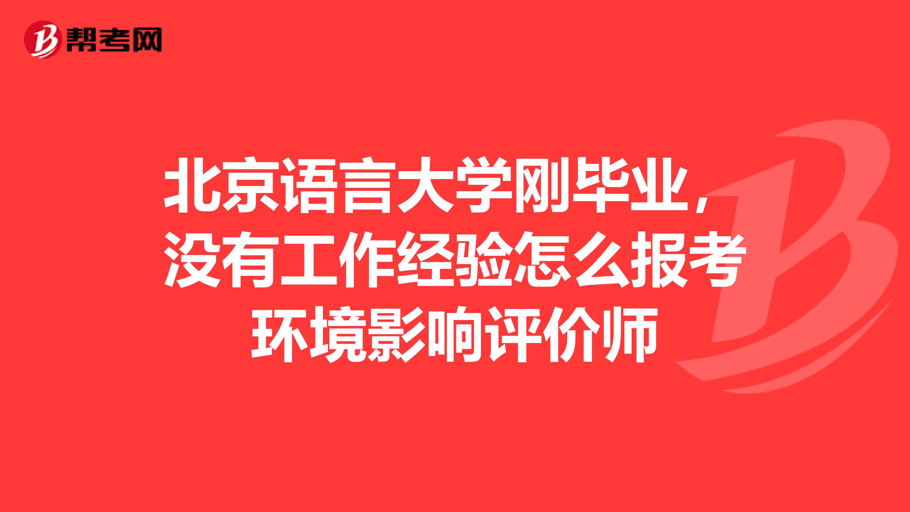 北京语言大学刚毕业,没有工作经验怎么报考环境影响评价师