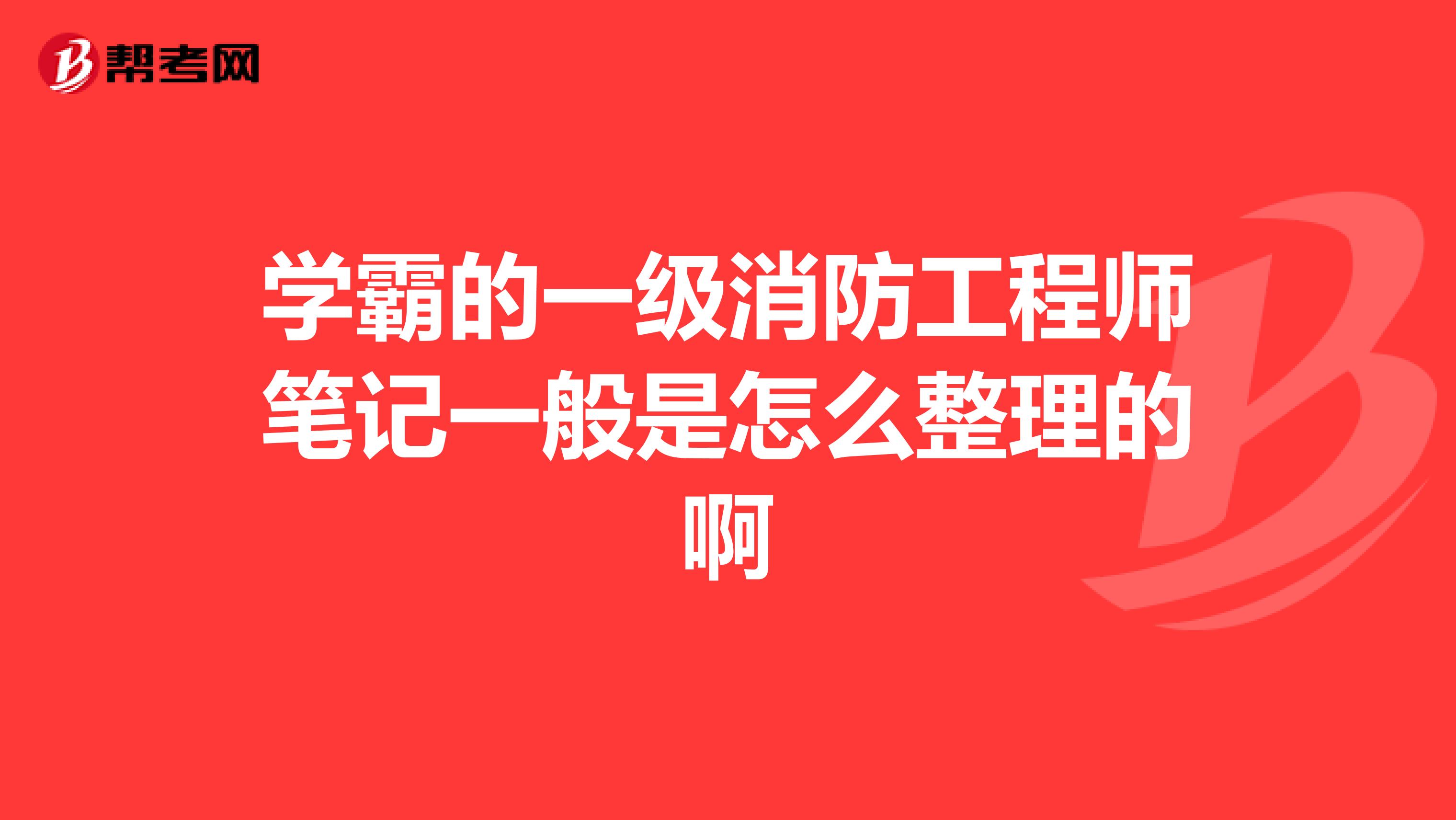 学霸的一级消防工程师笔记一般是怎么整理的啊