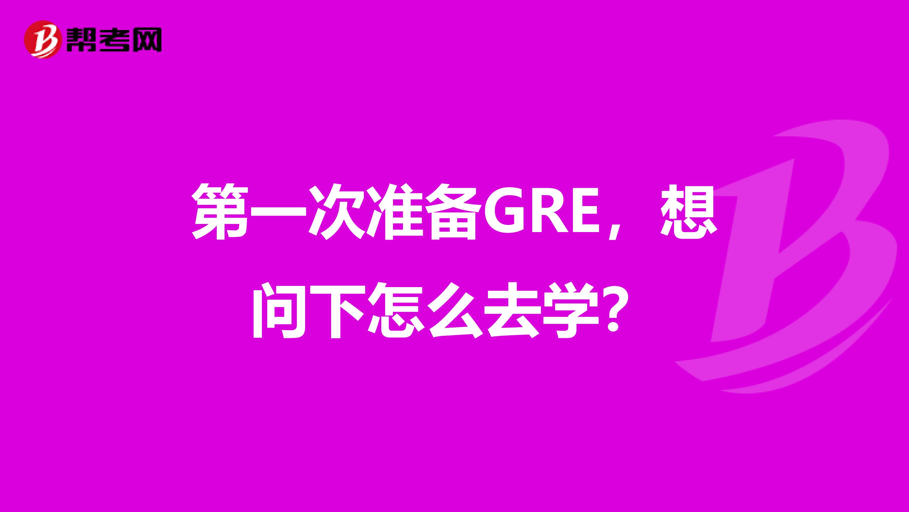 第一次准备GRE,想问下怎么去学?