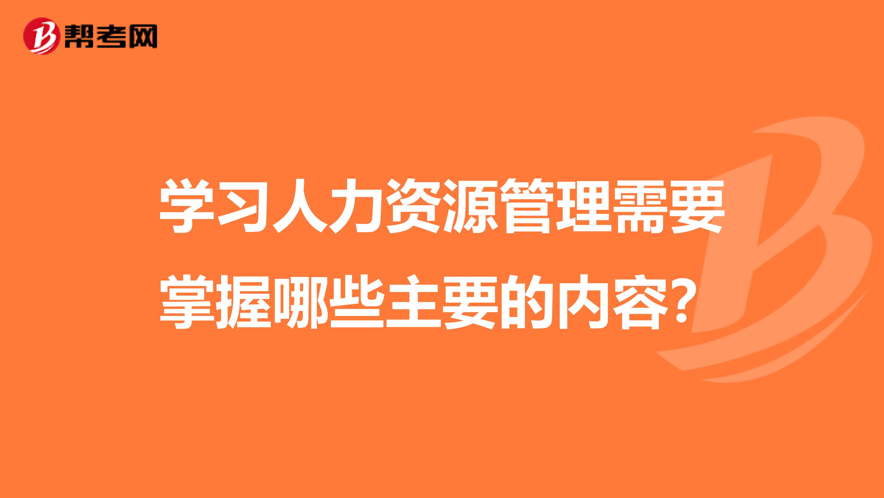 学习人力资源管理需要掌握哪些主要的内容?
