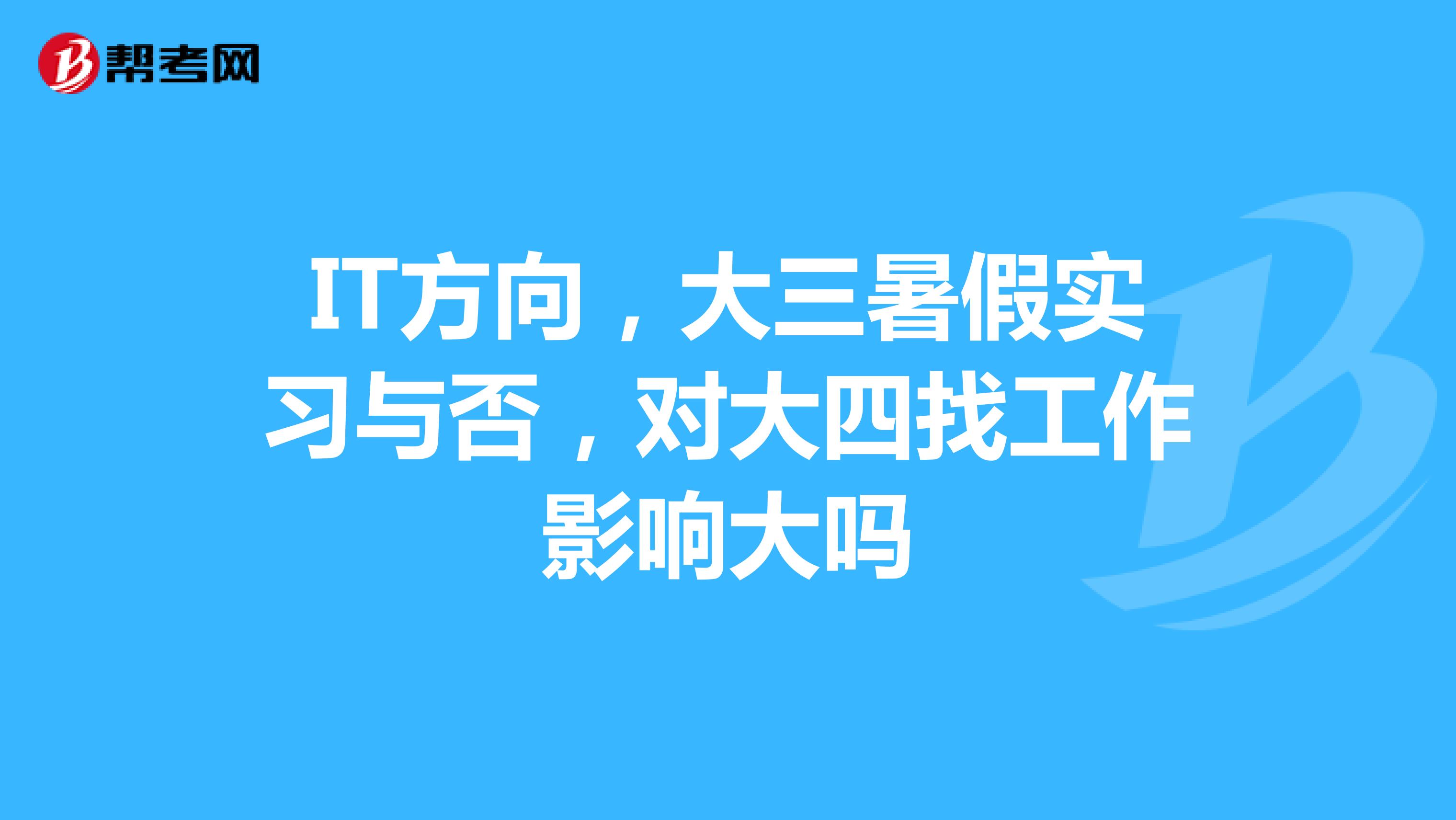 IT方向，大三暑假实习与否，对大四找工作影响大吗