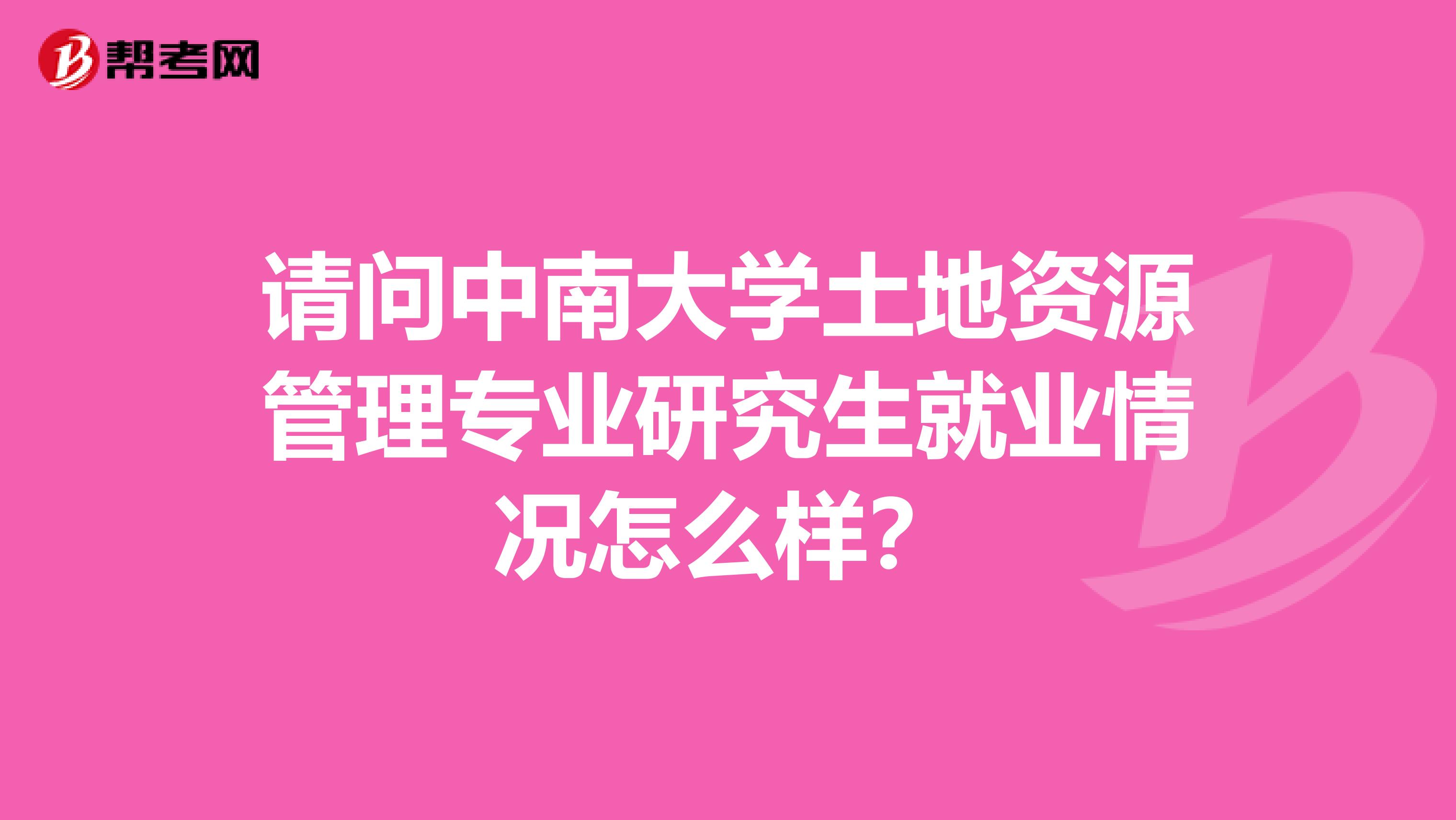 请问中南大学土地资源管理专业研究生就业情况怎么样?