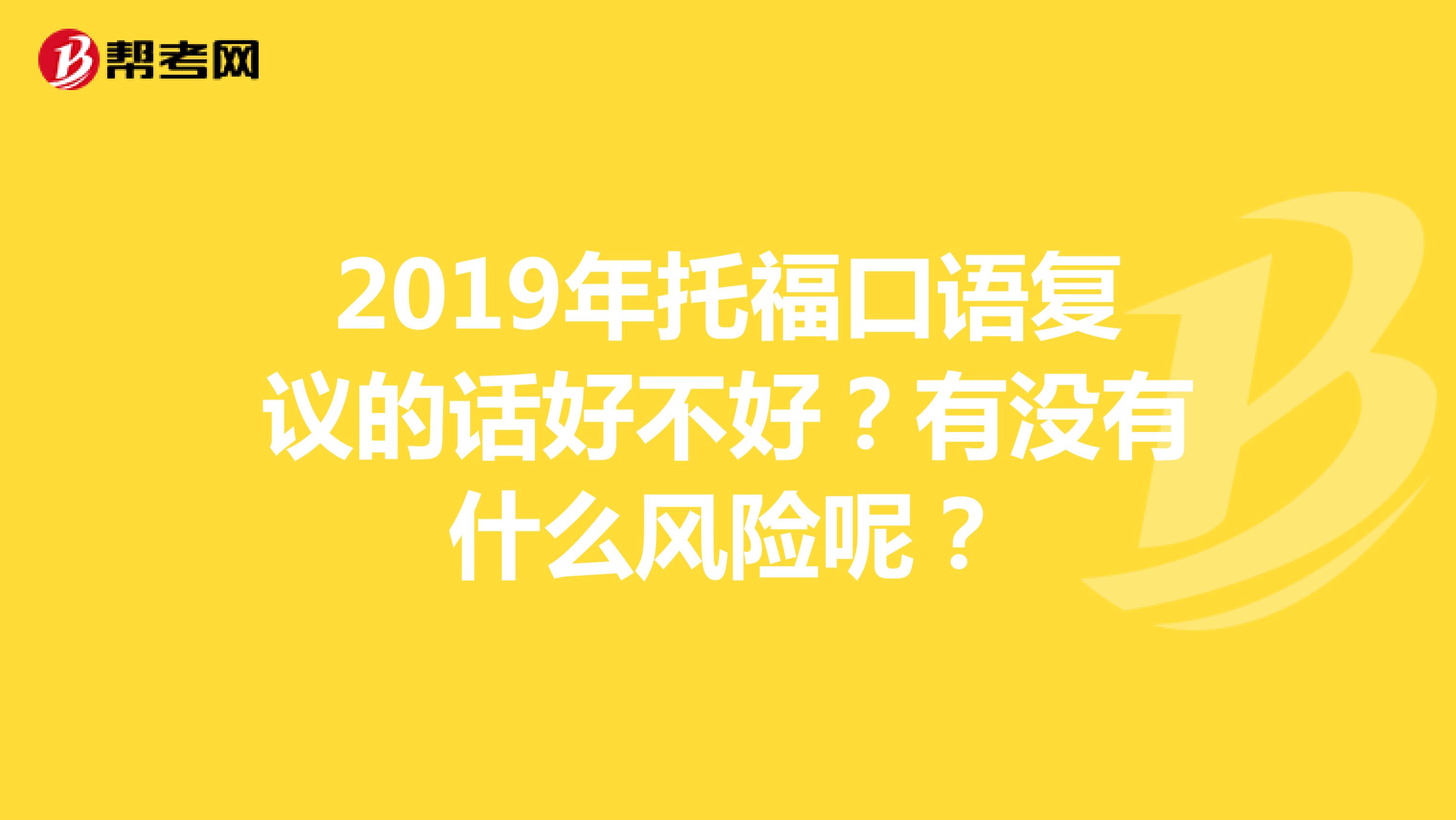 2019年托福口语复议的话好不好？有没有什么风险呢？