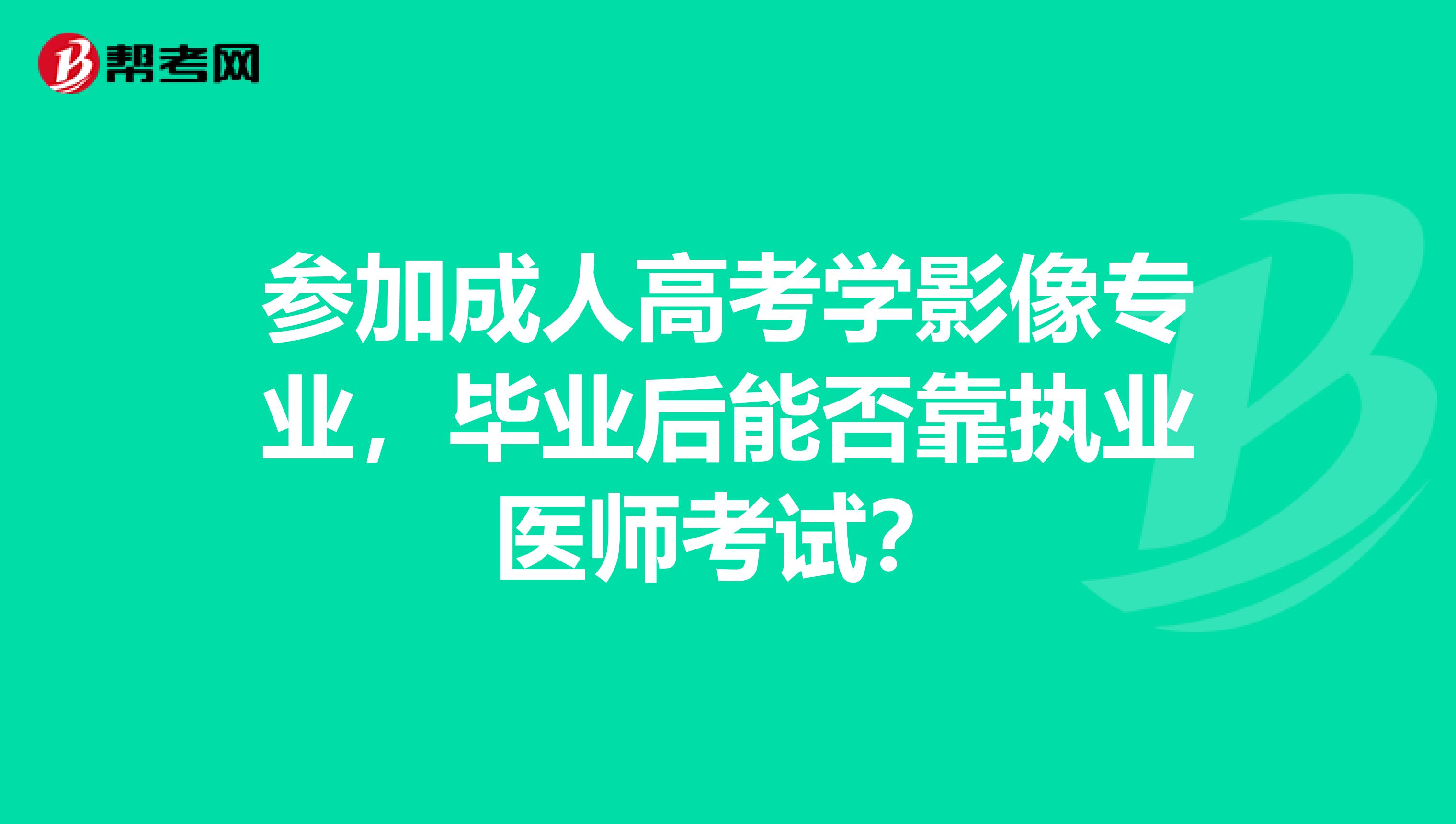 参加成人高考学影像专业，毕业后能否靠执业医师考试？