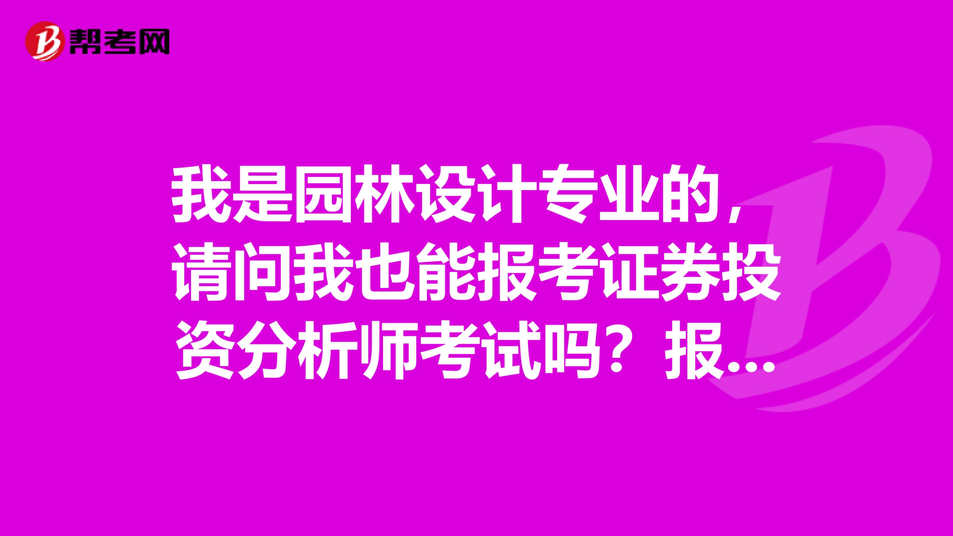 我是园林设计专业的，请问我也能报考证券投资分析师考试吗？报考条件是什么？考几科？