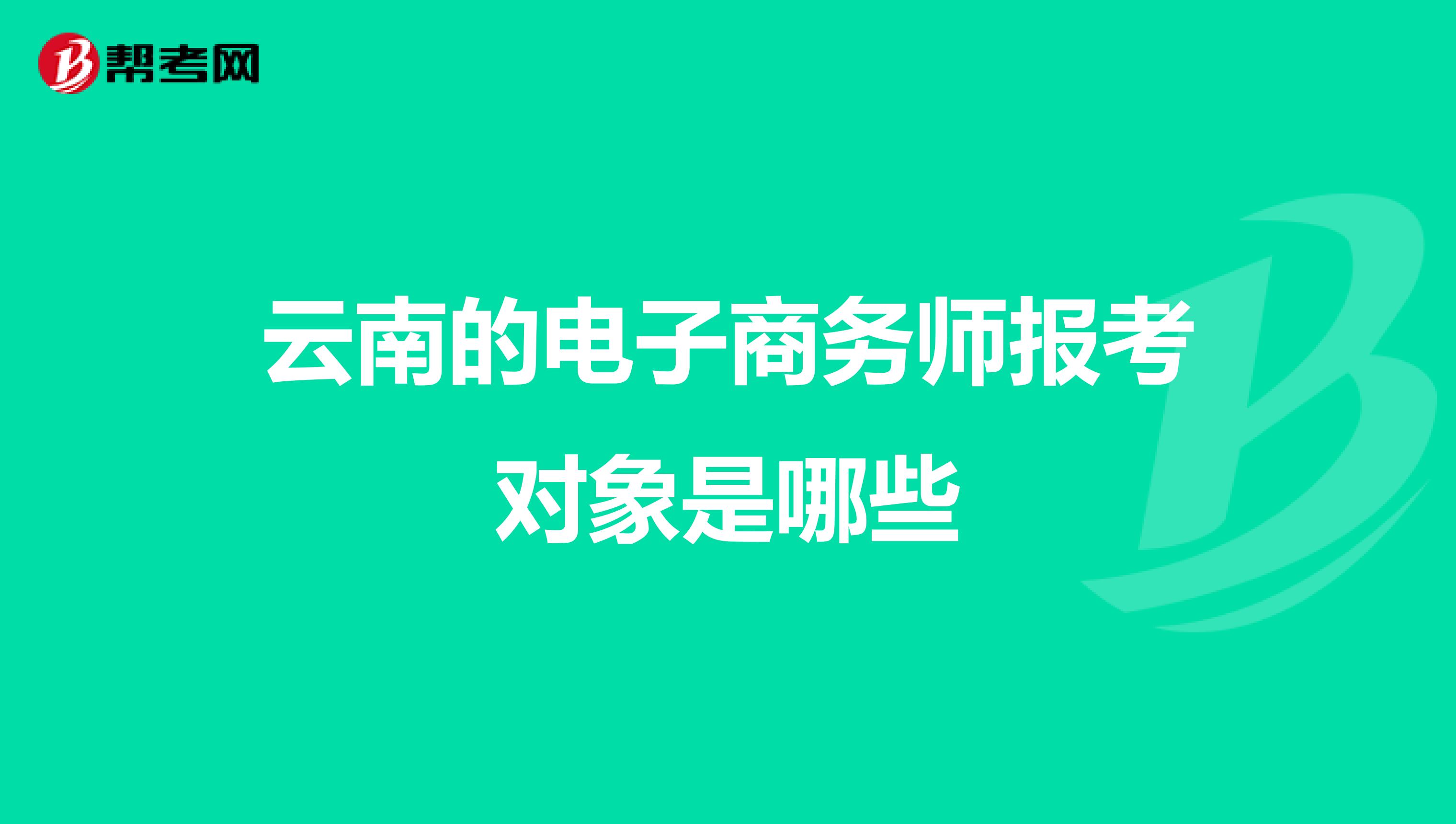 云南的电子商务师报考对象是哪些