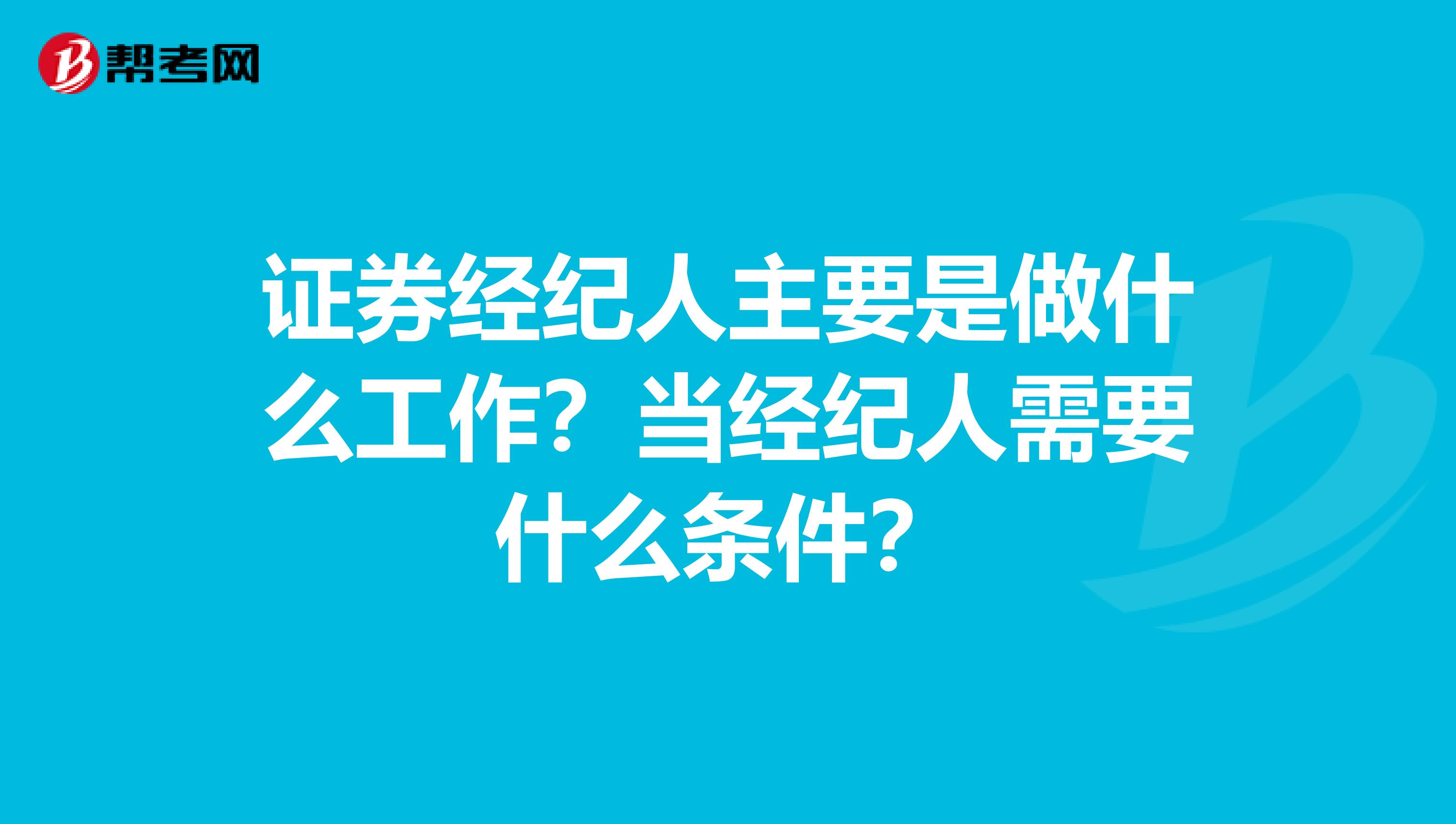 证券经纪人主要是做什么工作?当经纪人需要什么条件?