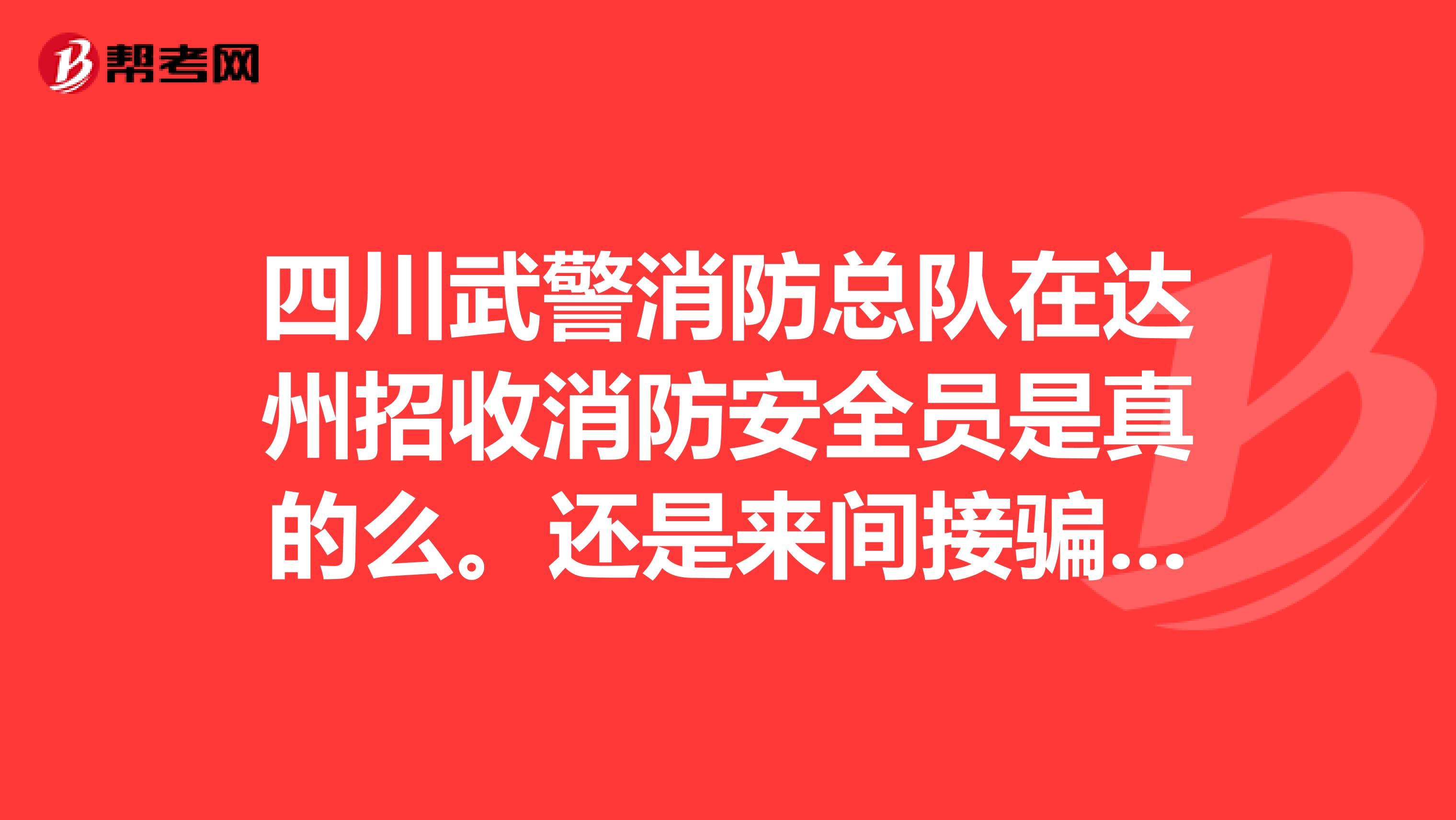 四川武警消防总队在达州招收消防安全员是真的么。还是来间接骗钱?