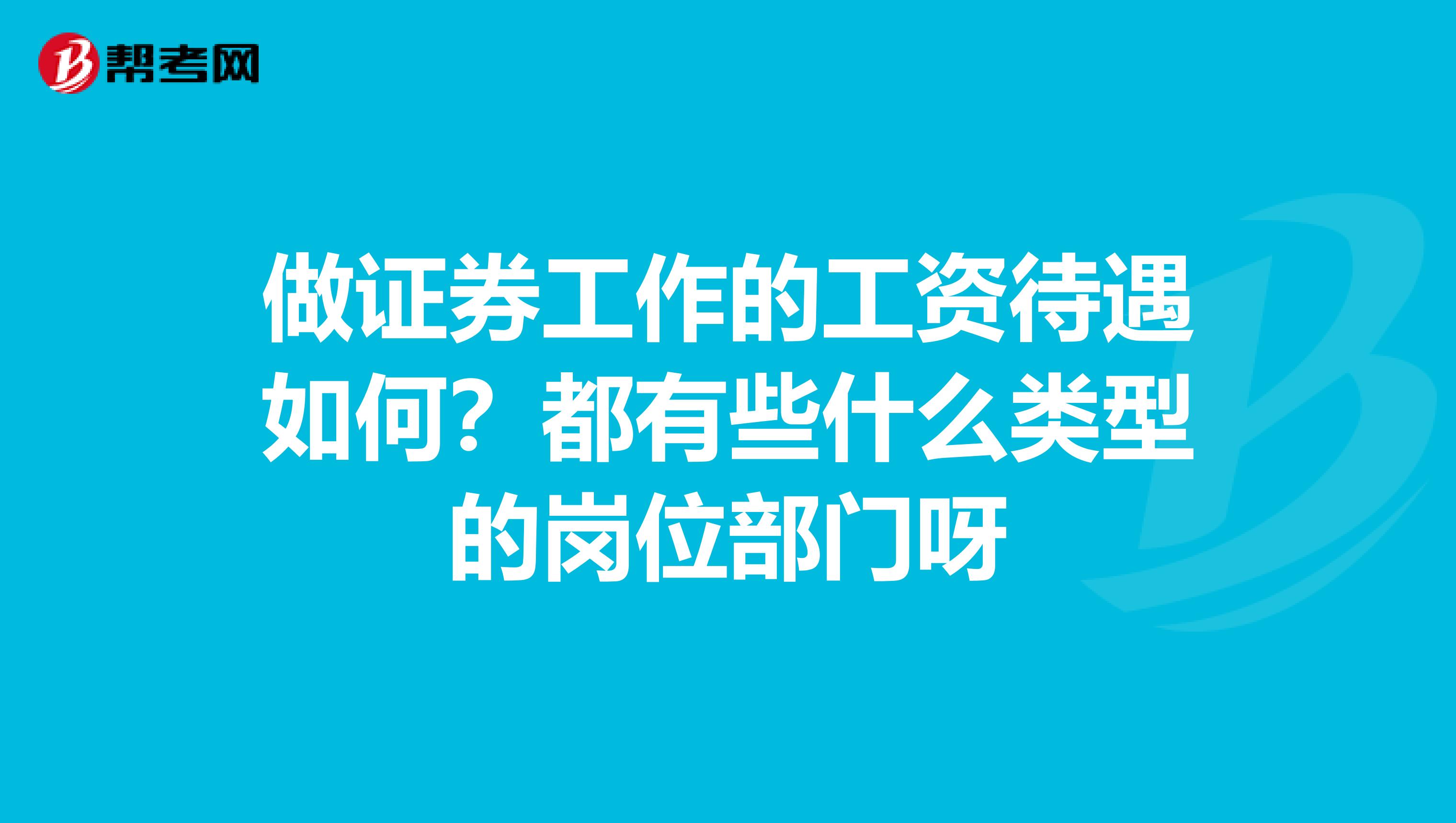 做证券工作的工资待遇如何？都有些什么类型的岗位部门呀