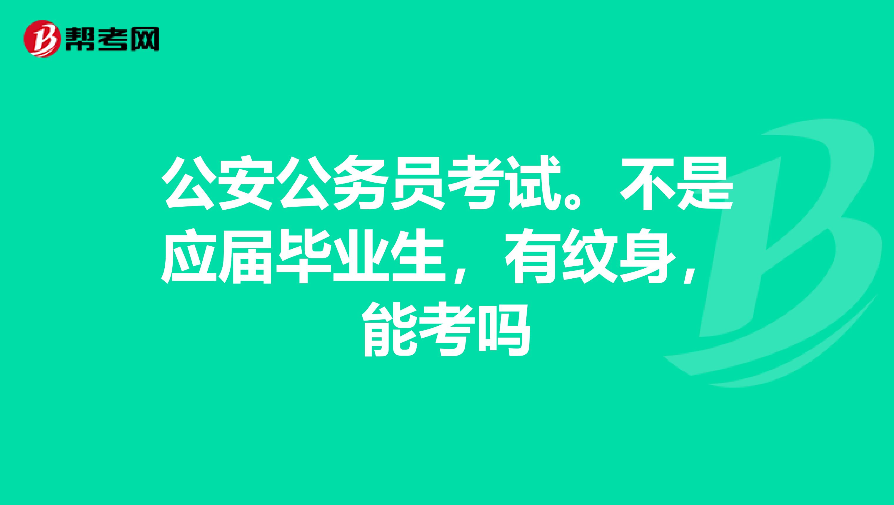 公安公务员考试。不是应届毕业生,有纹身,能考吗