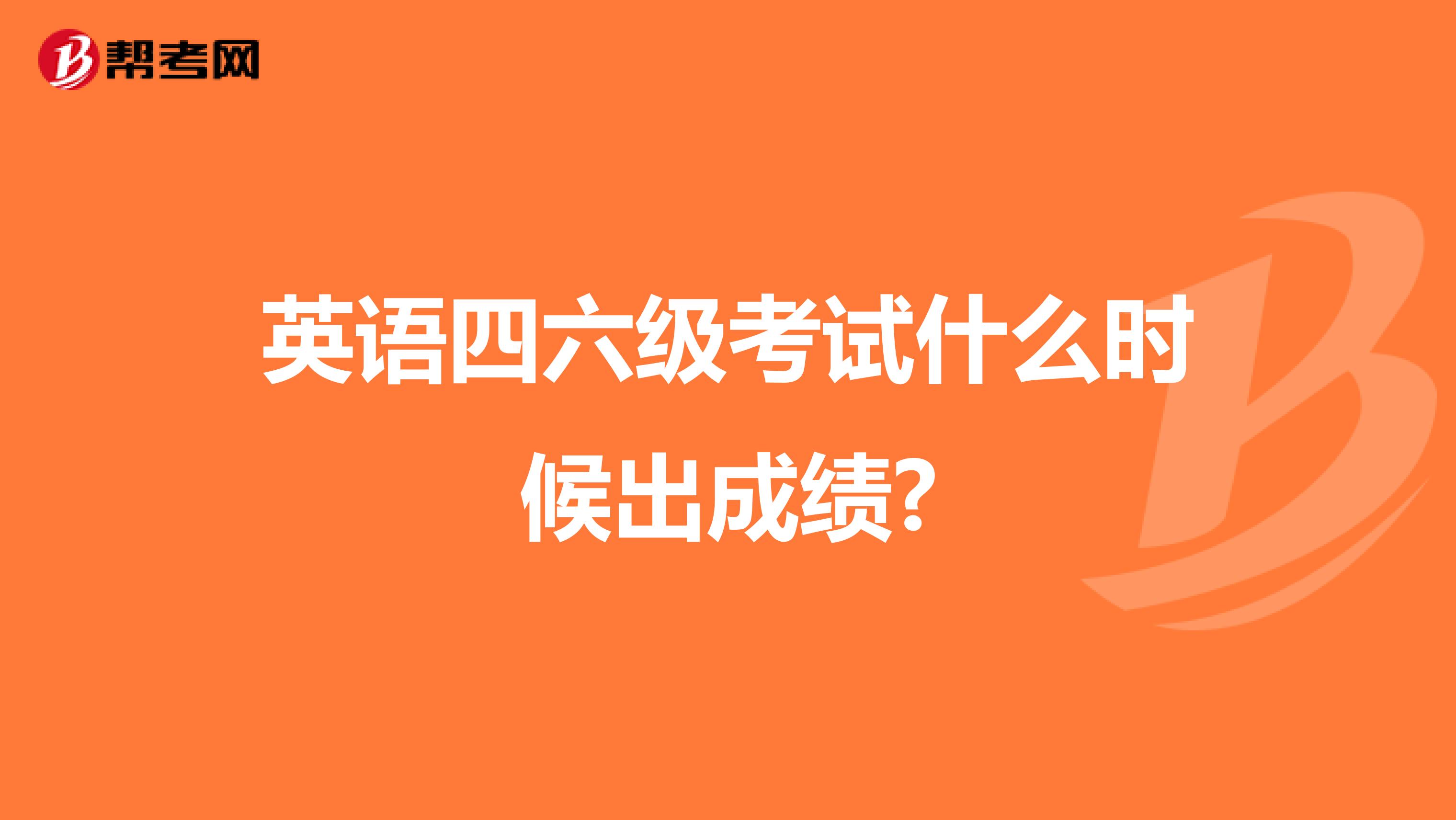 英语四六级考试什么时候出成绩?