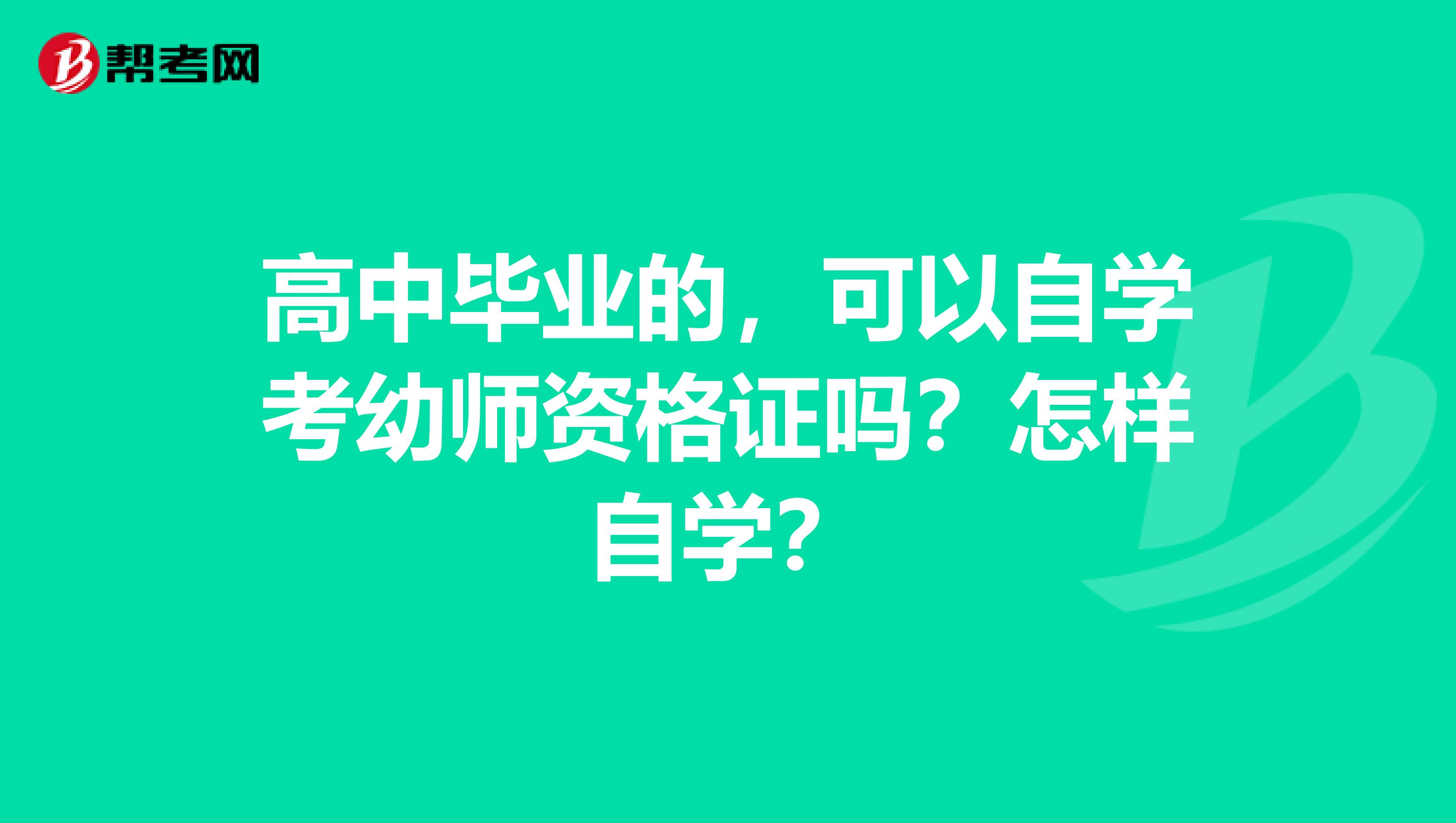 高中毕业的,可以自学考幼师资格证吗?怎样自学?