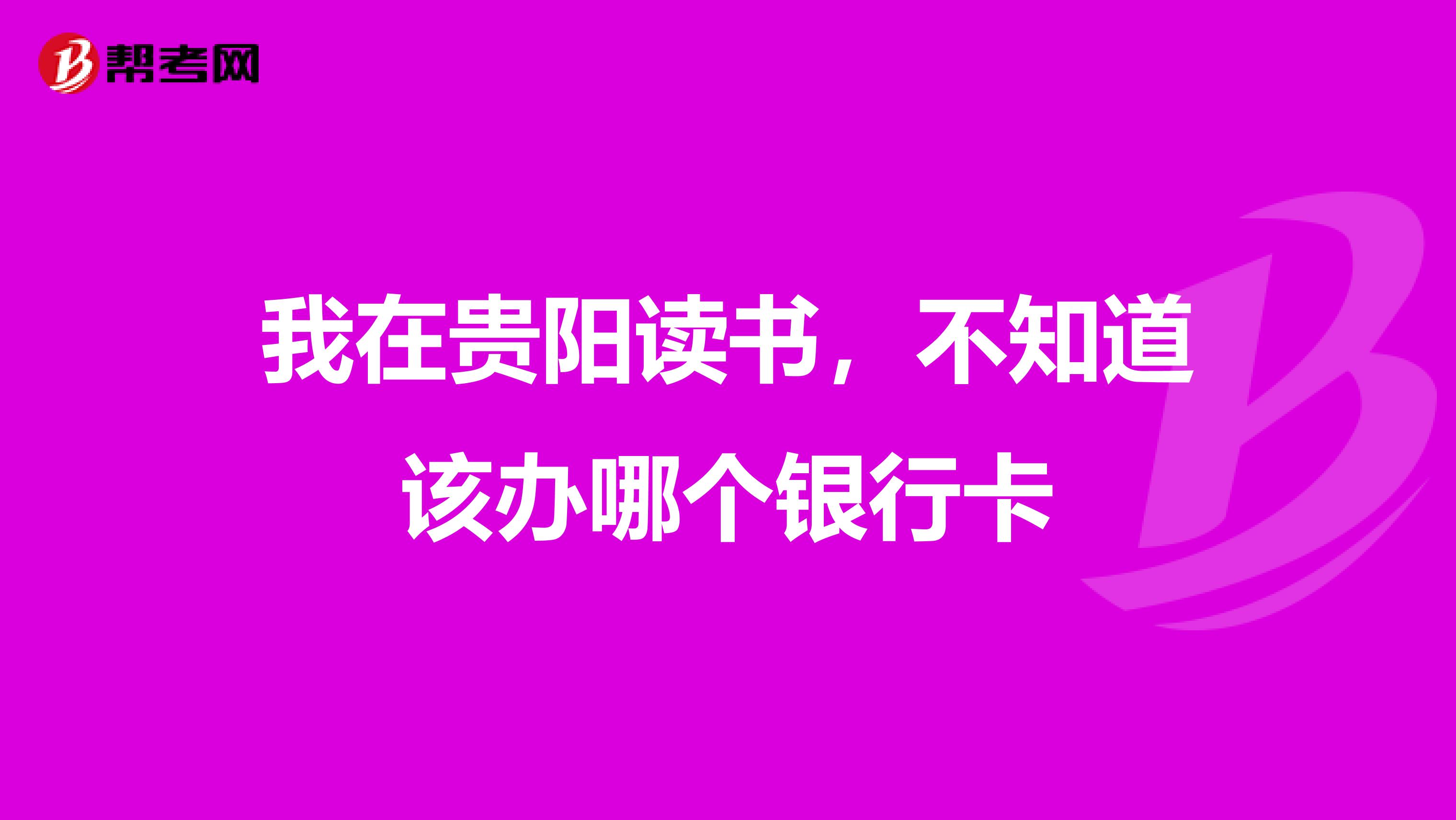 我在贵阳读书,不知道该办哪个银行卡
