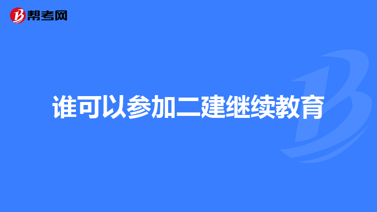 谁可以参加二建继续教育