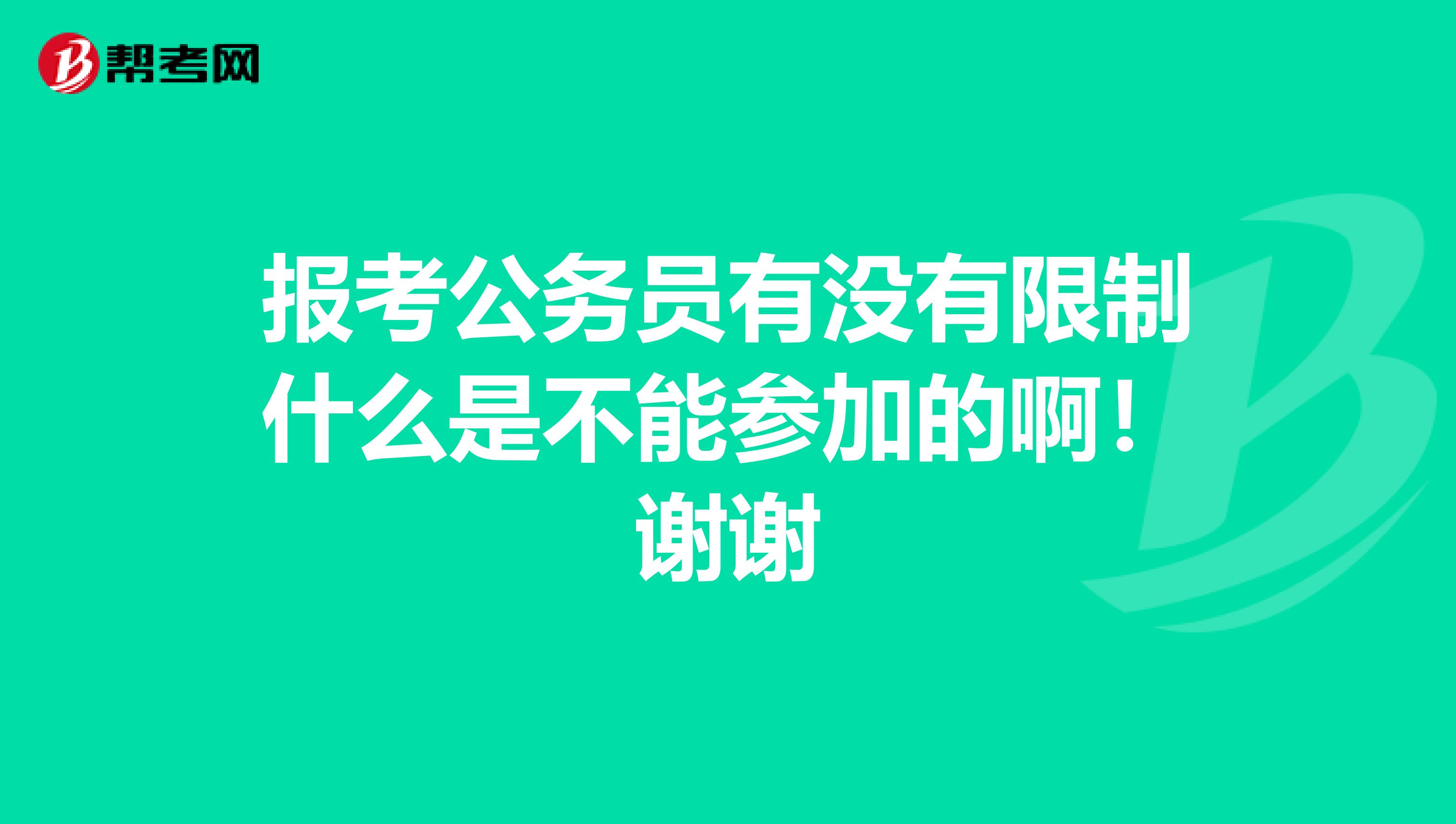 报考公务员有没有限制什么是不能参加的啊！谢谢