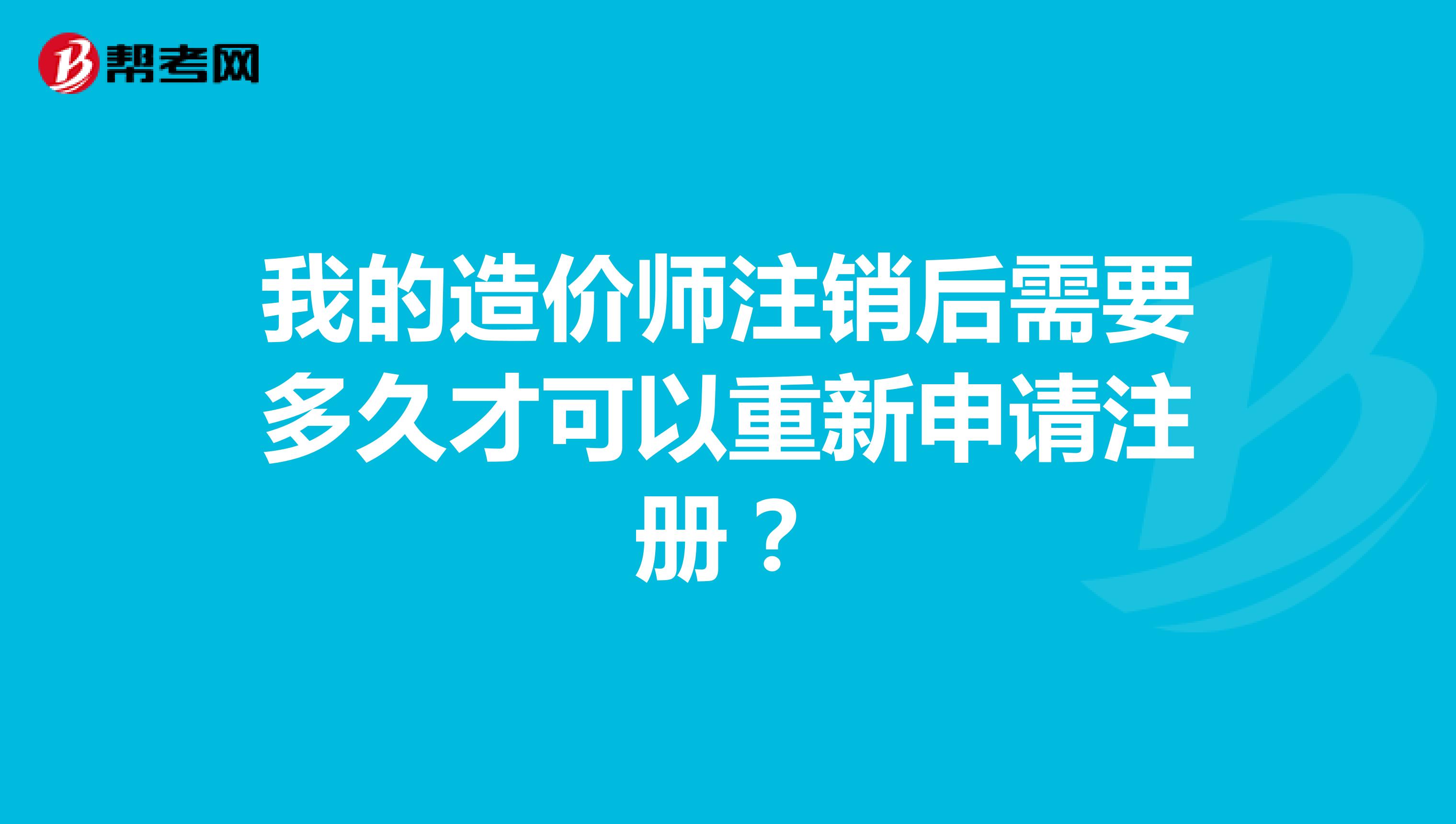 我的造價師注銷后需要多久才可以重新申請注冊？