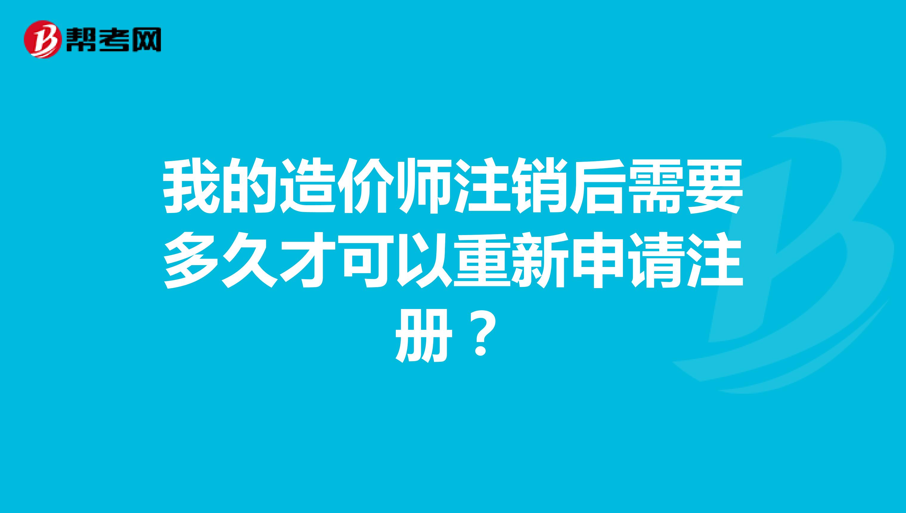 我的造价师注销后需要多久才可以重新申请注册？