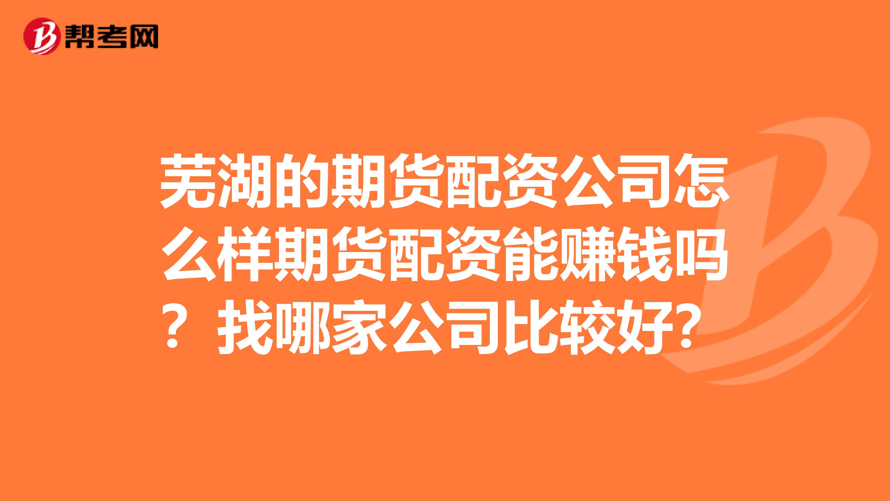芜湖的期货配资公司怎么样期货配资能赚钱吗？找哪家公司比较好？