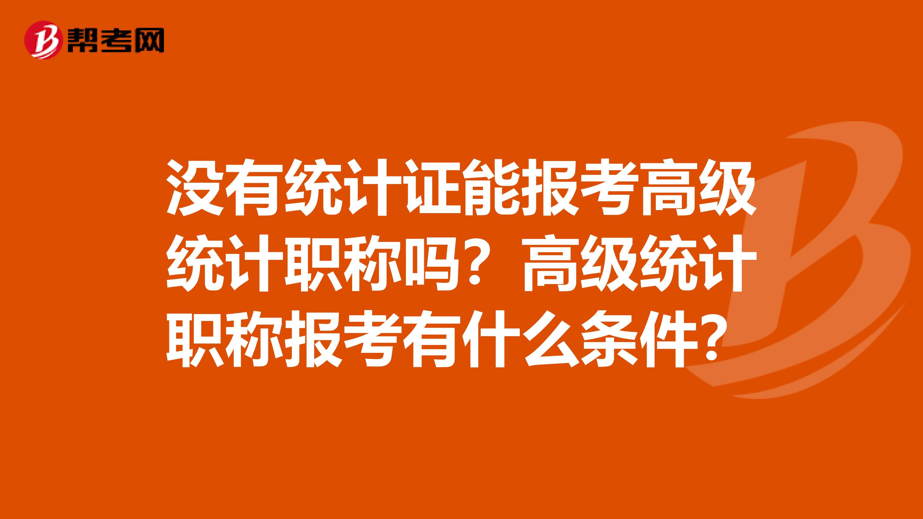 沒有統計證能報考高級統計職稱嗎？高級統計職稱報考有什么條件？