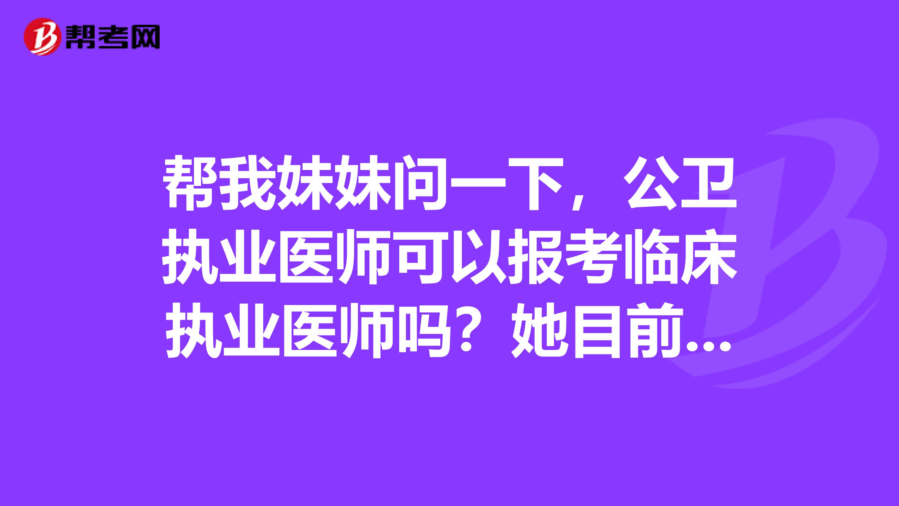 幫我妹妹問一下，公衛(wèi)執(zhí)業(yè)醫(yī)師可以報考臨床執(zhí)業(yè)醫(yī)師嗎？她目前是在成都的