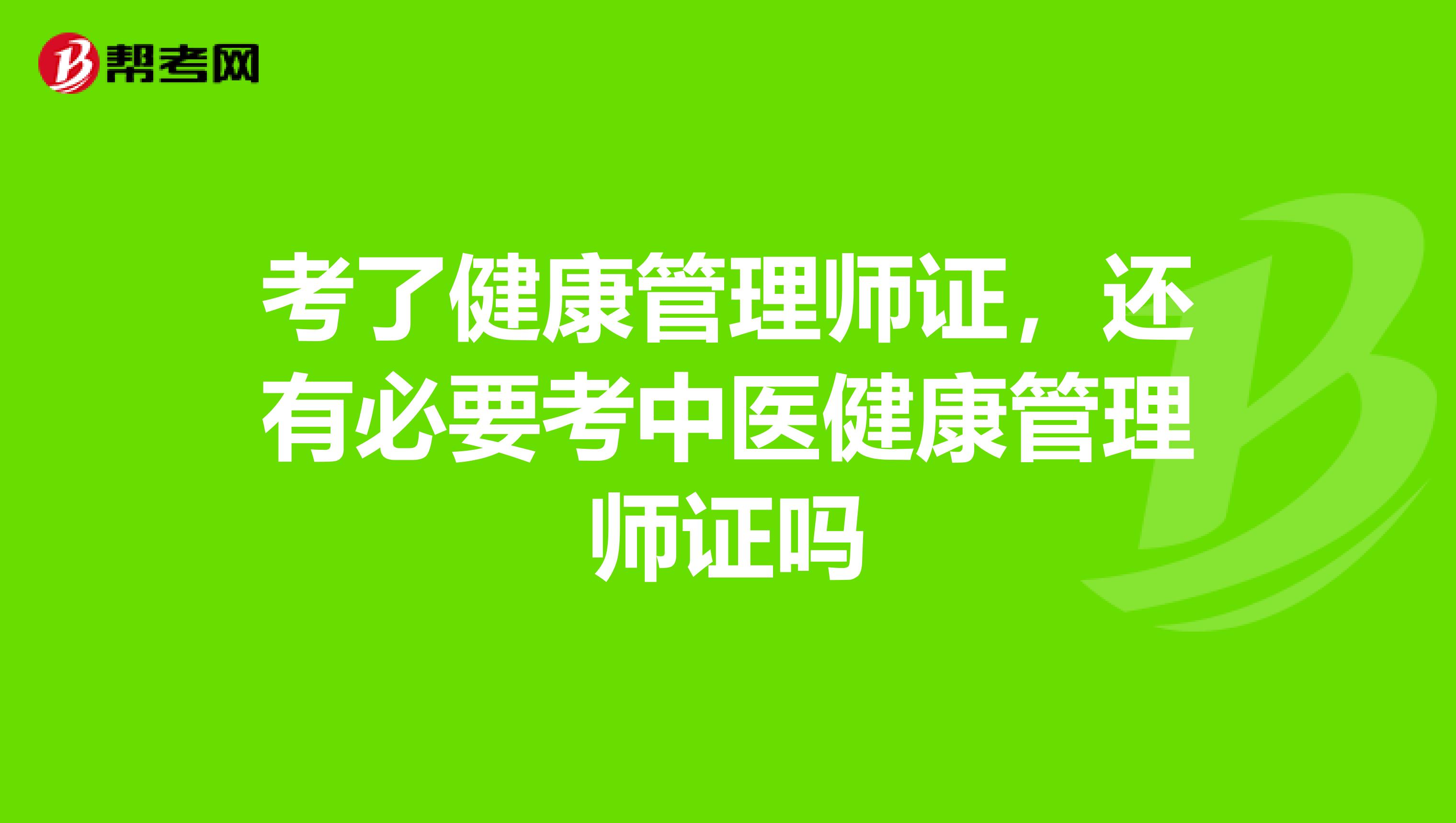 考了健康管理师证,还有必要考中医健康管理师证吗