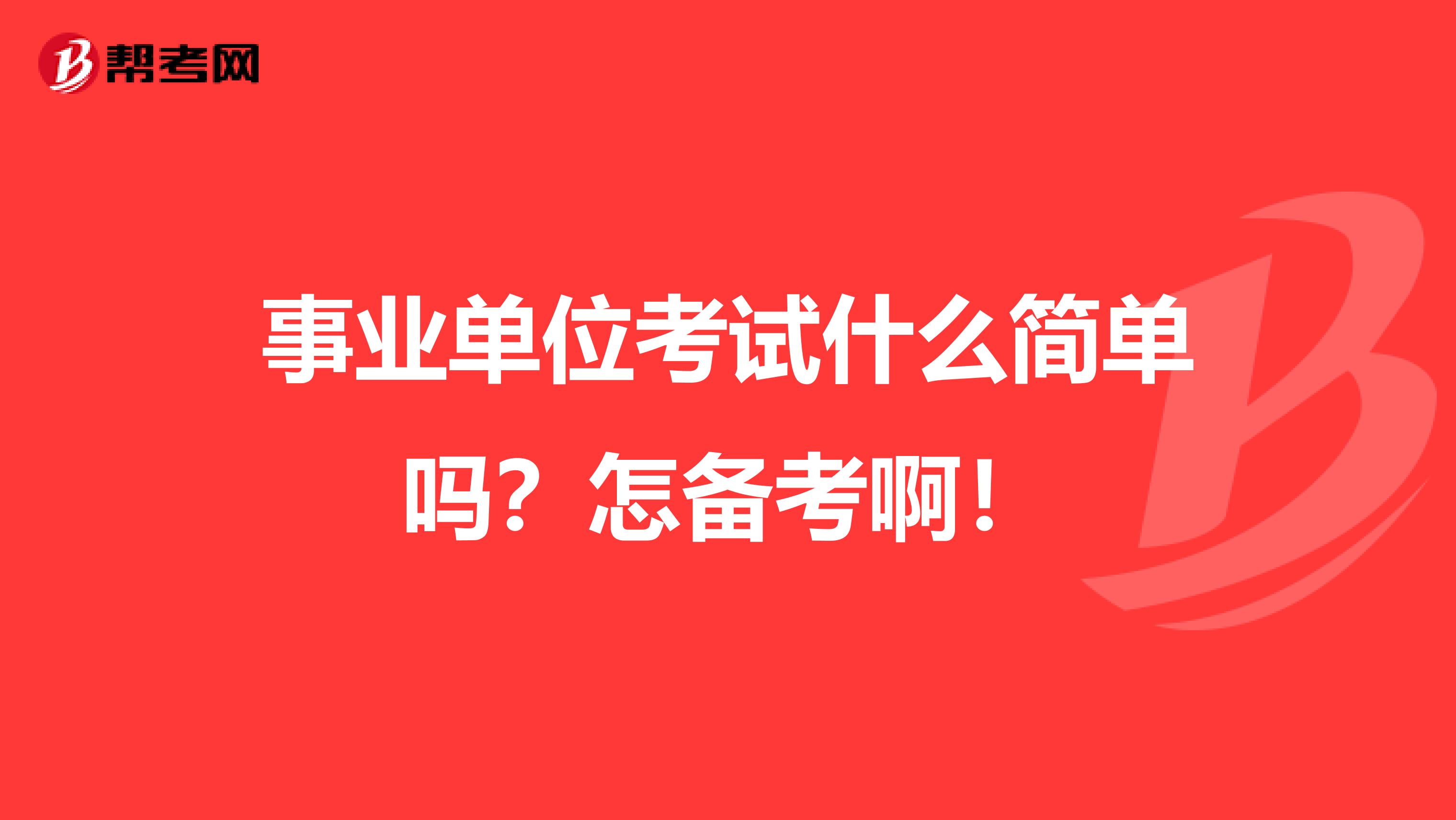 事业单位考试什么简单吗？怎备考啊！