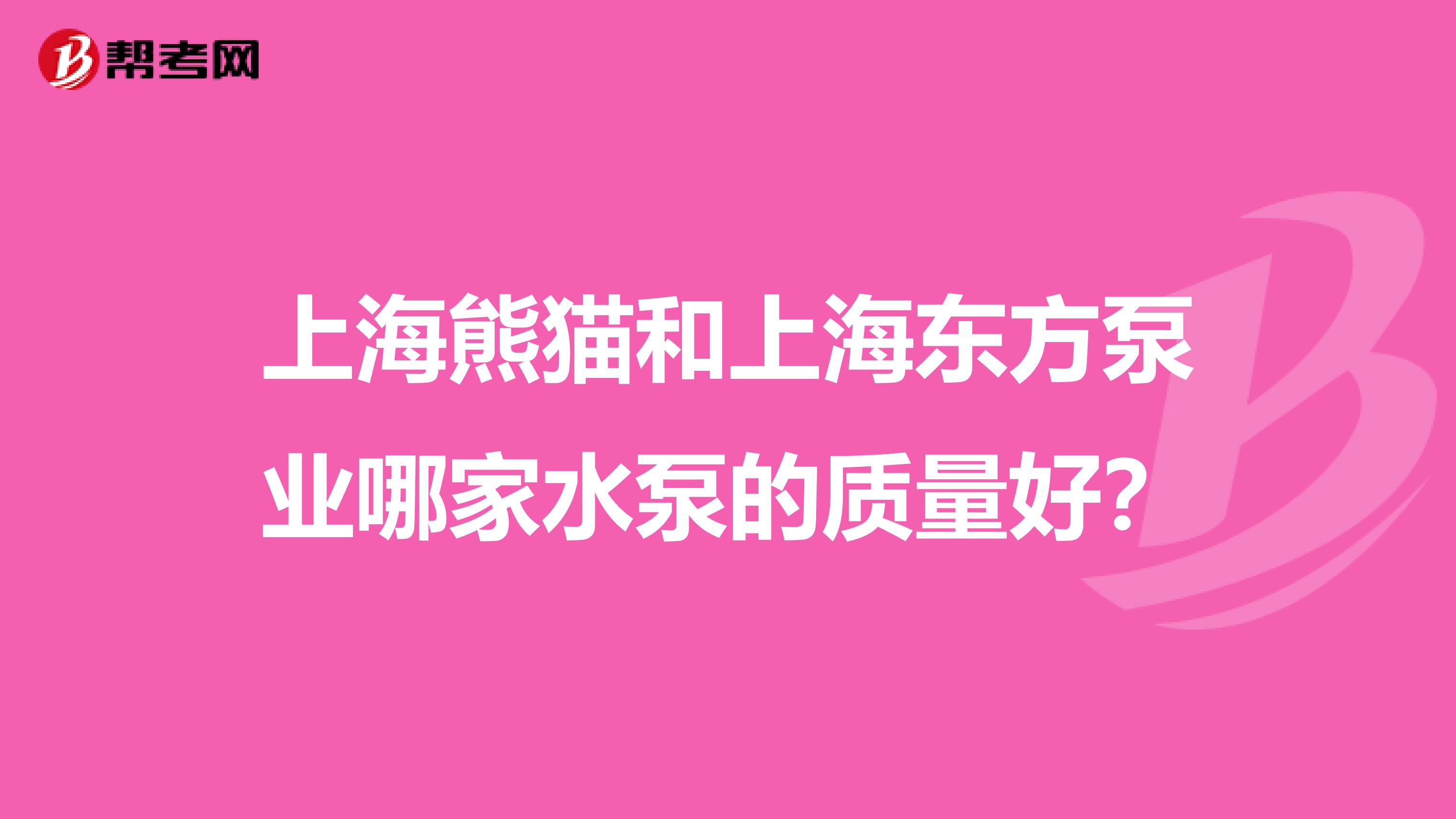 上海熊猫和上海东方泵业哪家水泵的质量好？