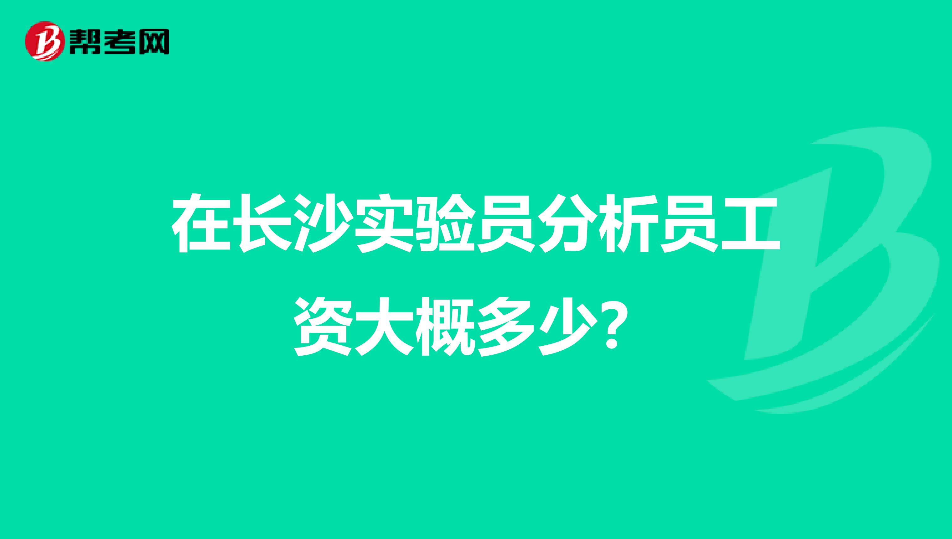 在长沙实验员分析员工资大概多少？