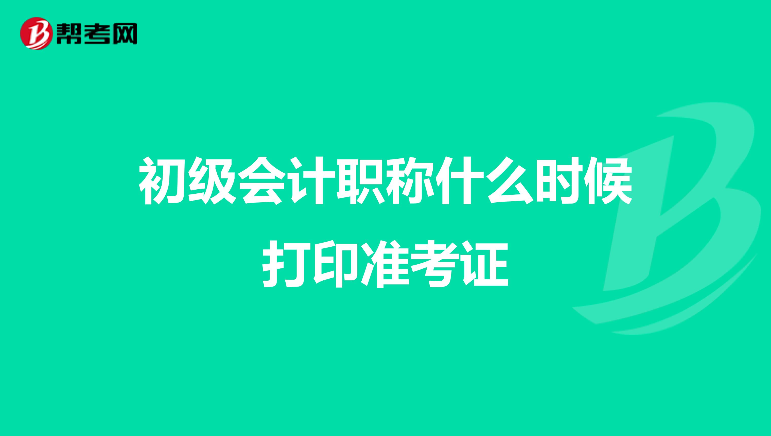 初级会计职称什么时候打印准考证