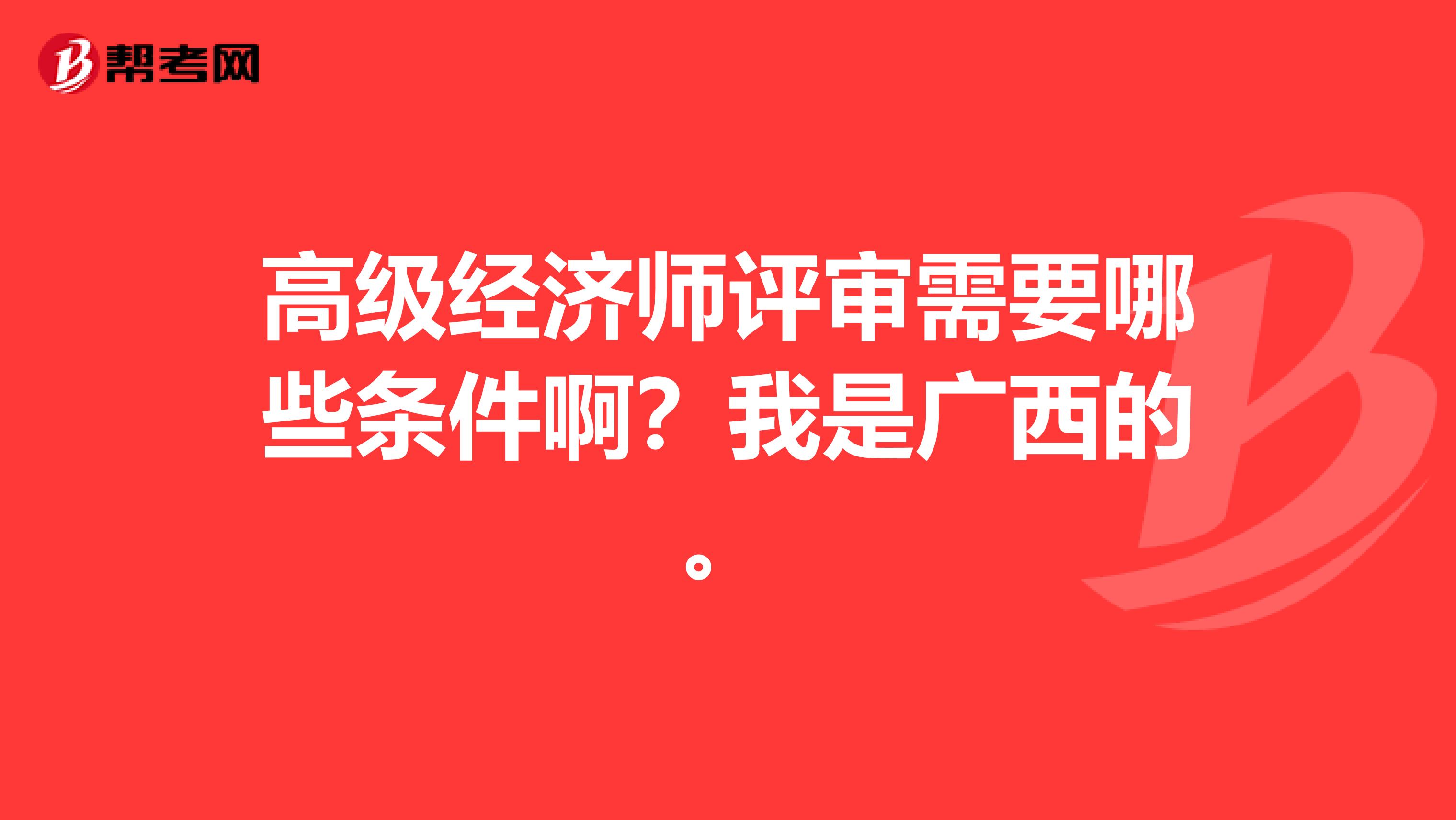 高级经济师评审需要哪些条件啊?我是广西的。