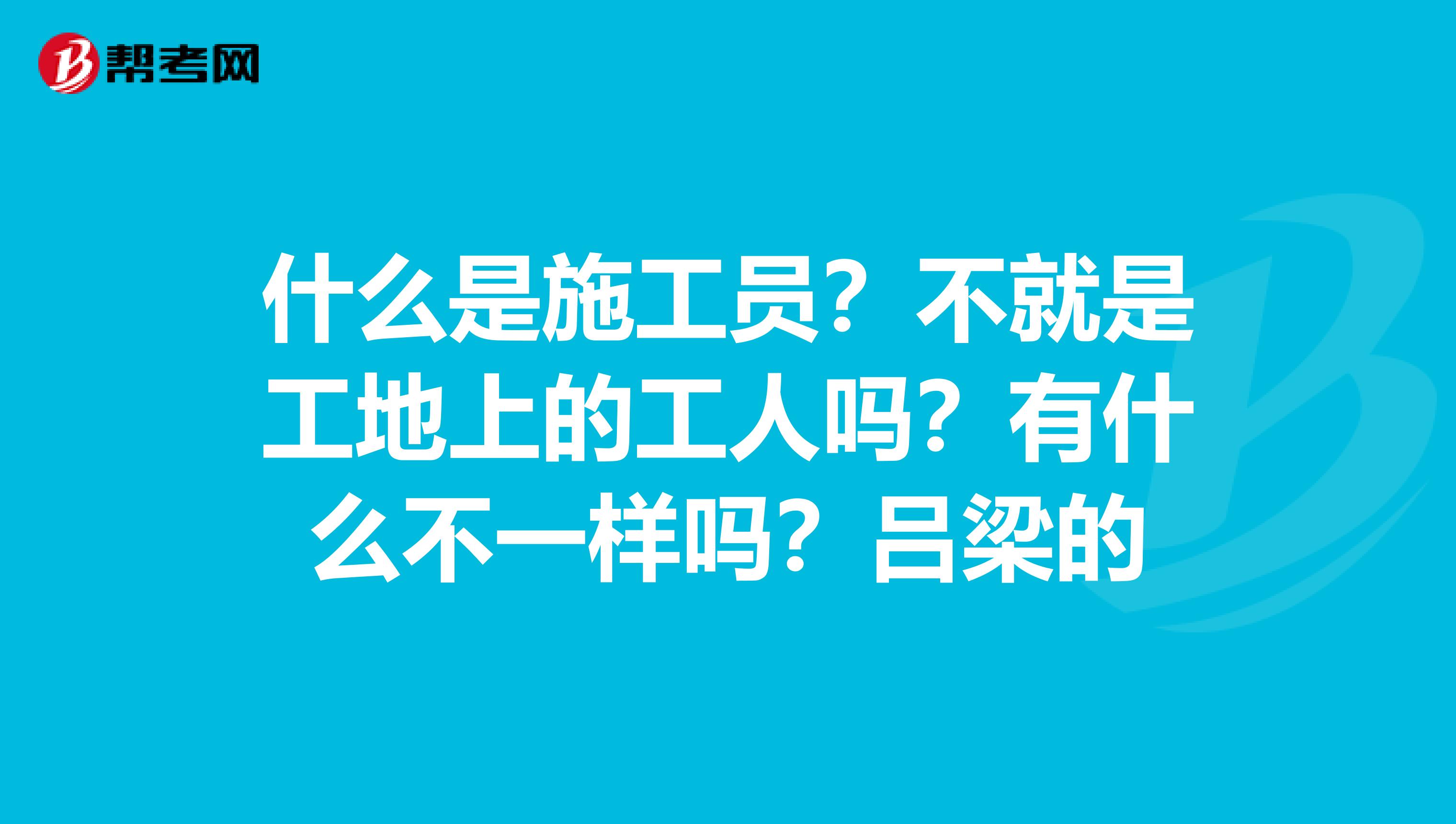 什么是施工员?不就是工地上的工人吗?有什么不一样吗?吕梁的