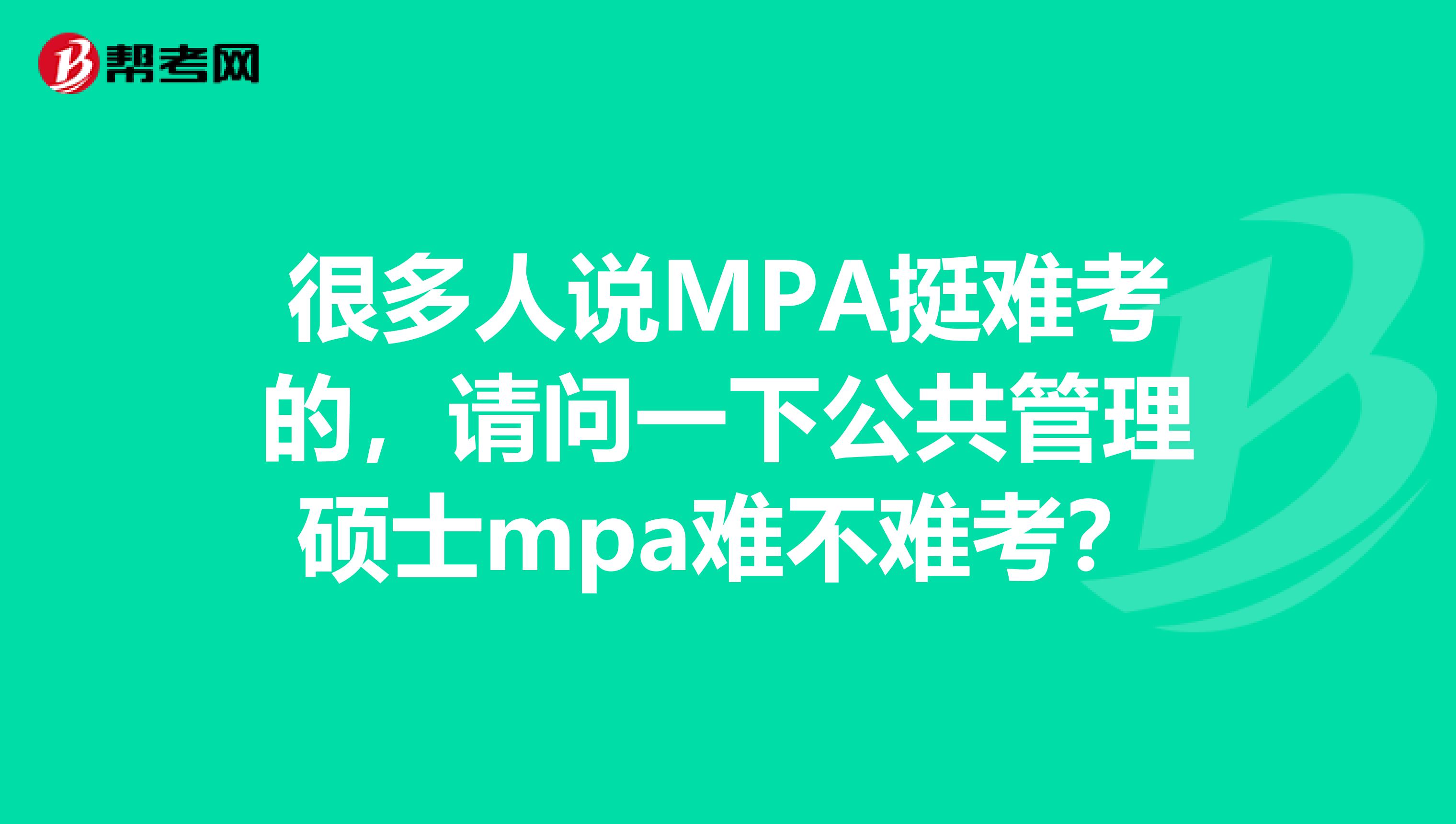 很多人说MPA挺难考的，请问一下公共管理硕士mpa难不难考？