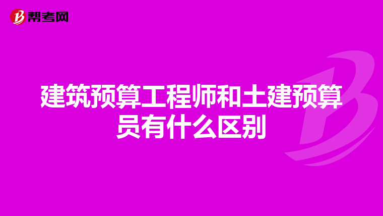 建筑预算工程师和土建预算员有什么区别