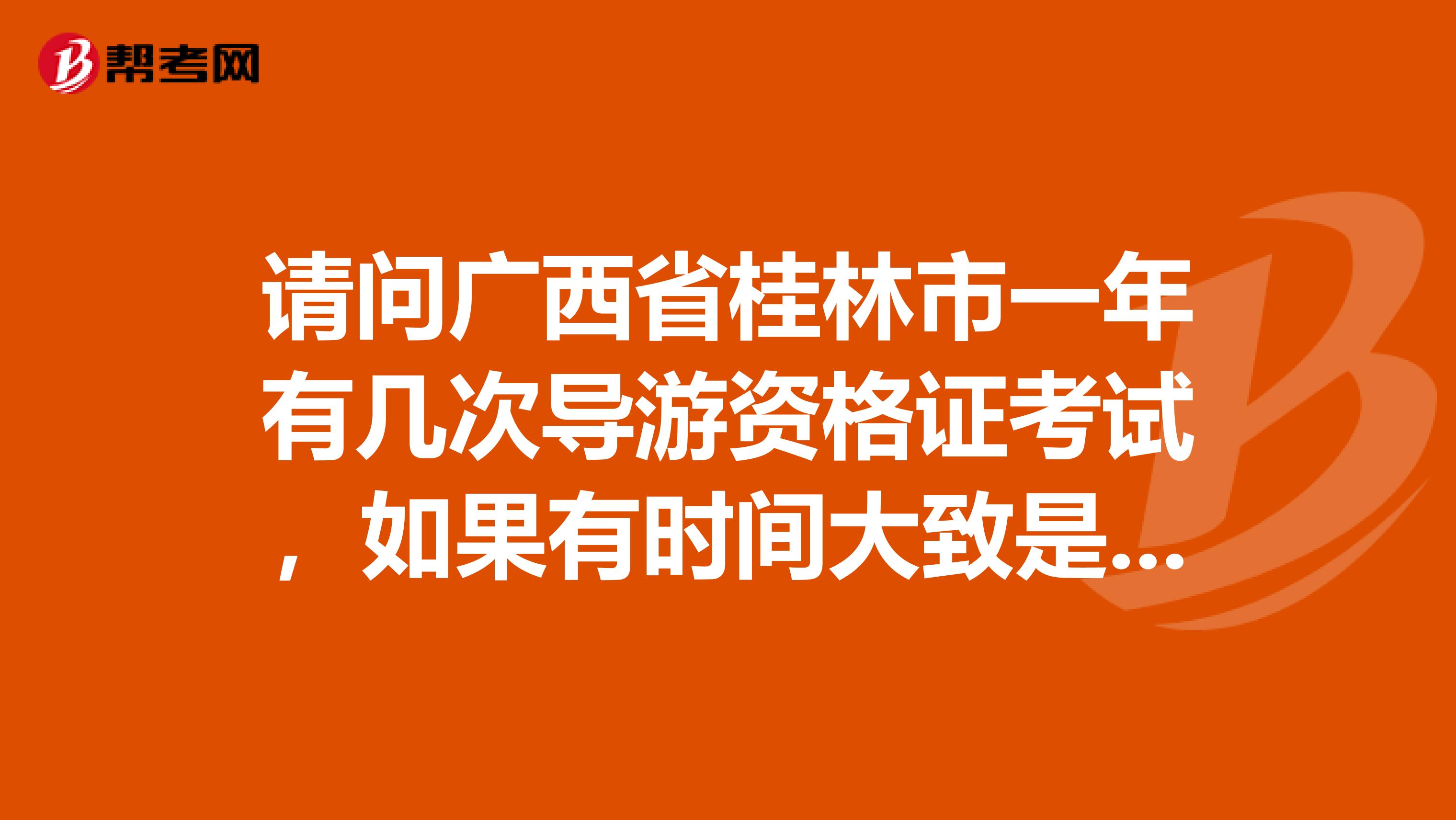 请问广西省桂林市一年有几次导游资格证考试，如果有时间大致是在哪几个月份呢？