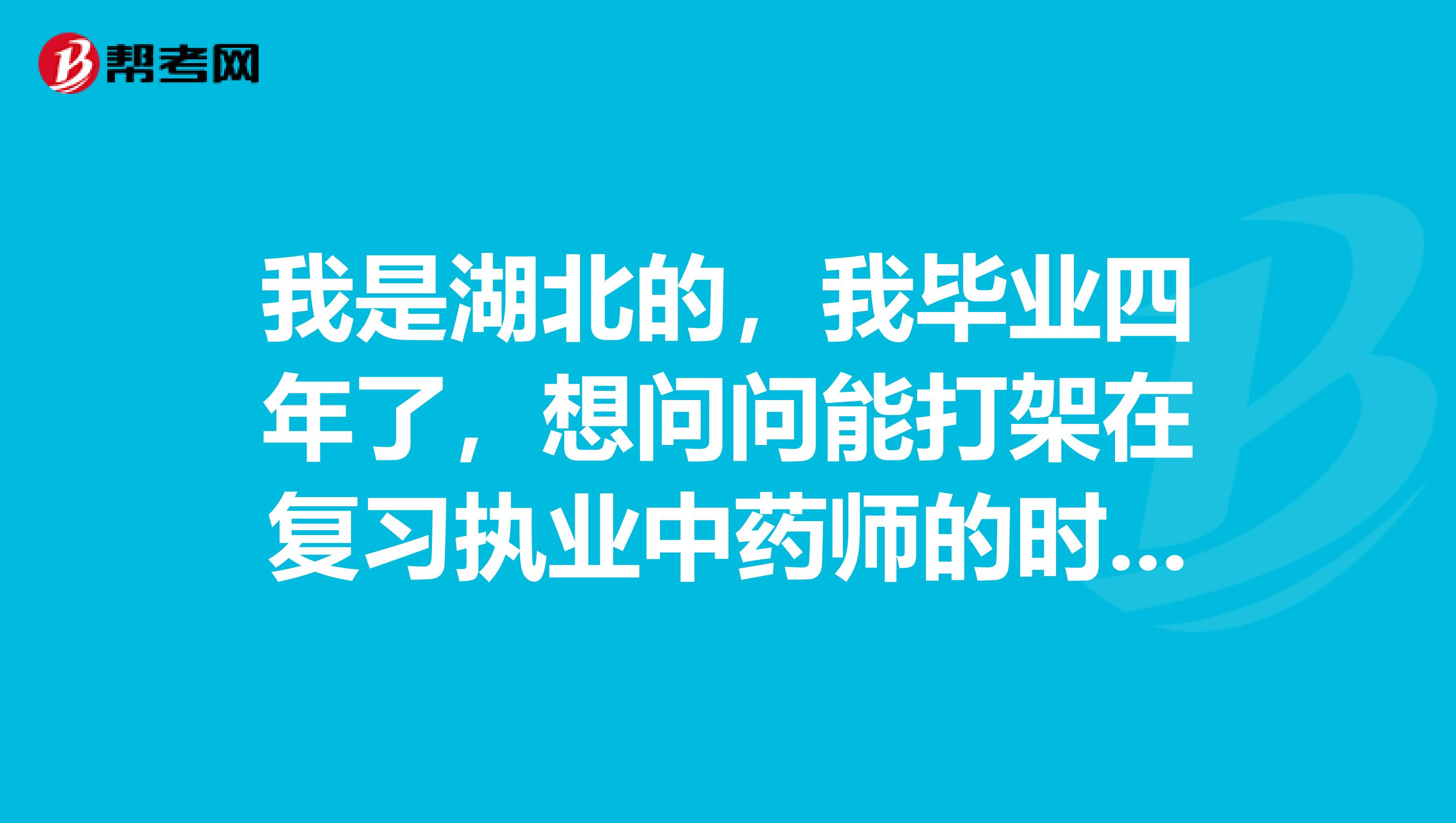 我是湖北的,我毕业四年了,想问问能打架在复习执业中药师的时候,都是怎么样复习的?