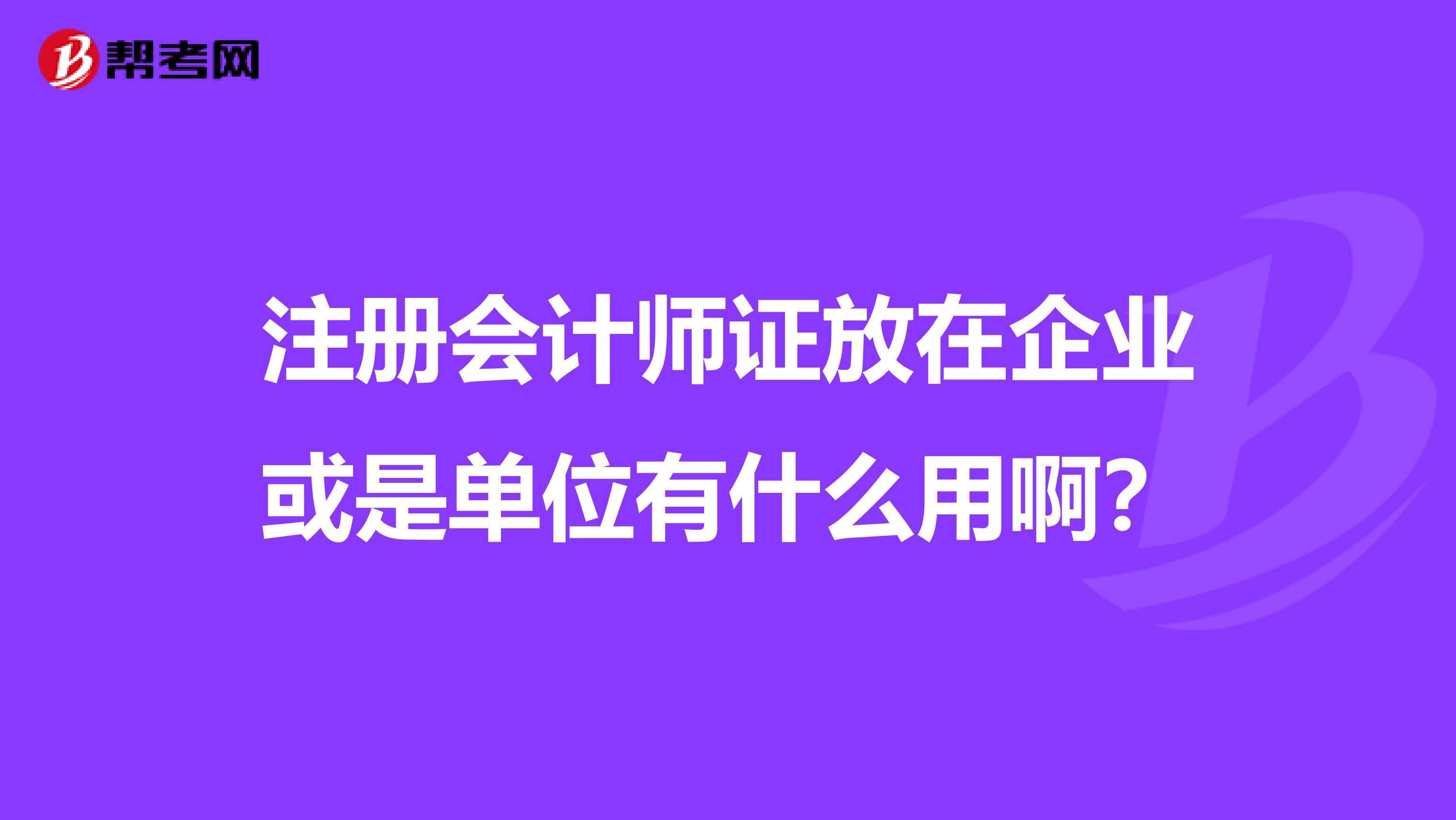 注冊會計師證放在企業或是單位有什么用?。? class=